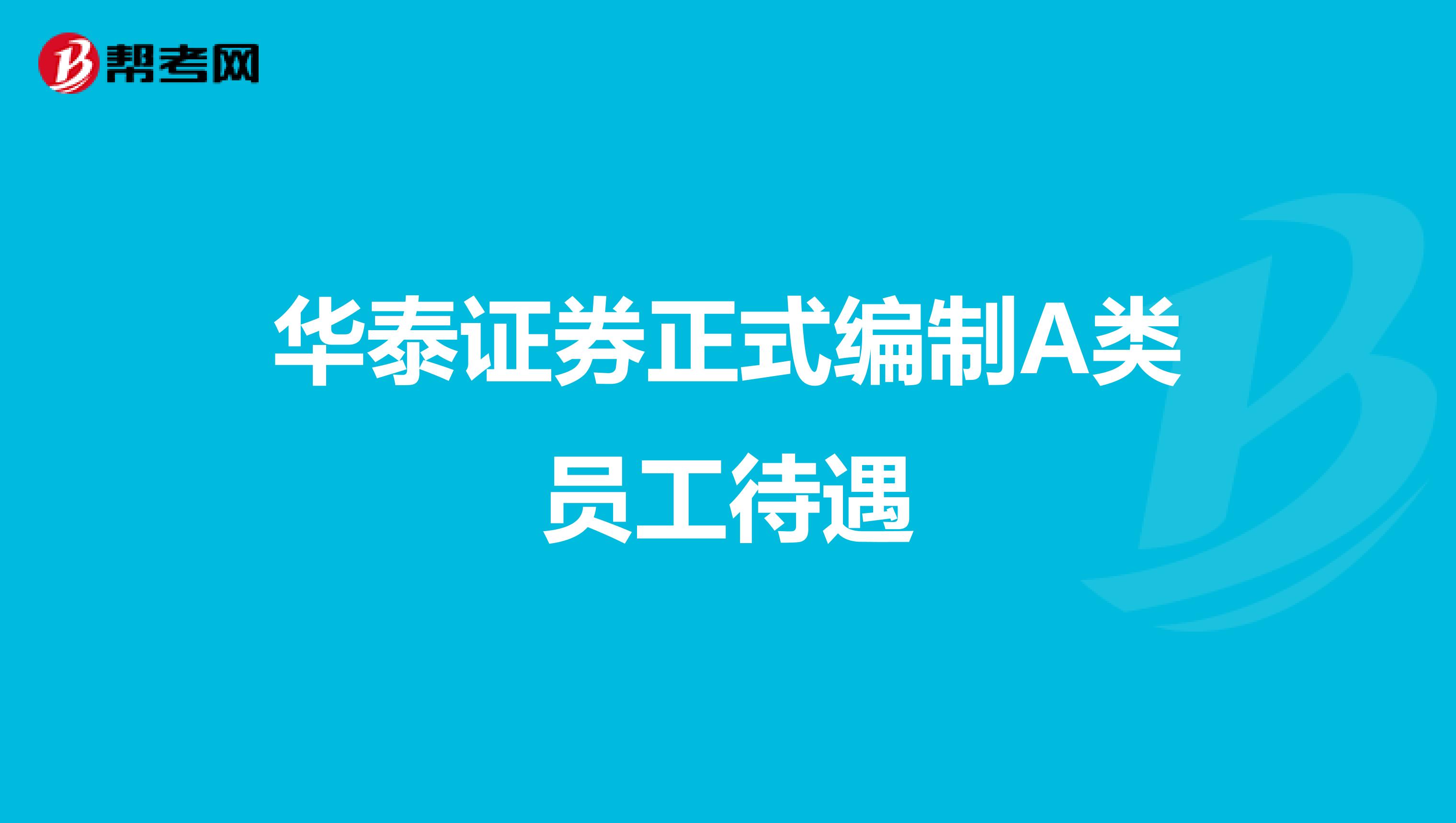 华泰证券正式编制A类员工待遇