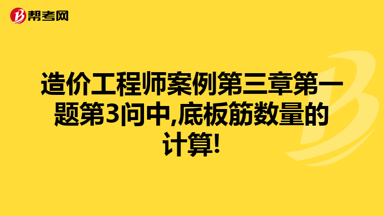 造价工程师案例第三章第一题第3问中,底板筋数量的计算!