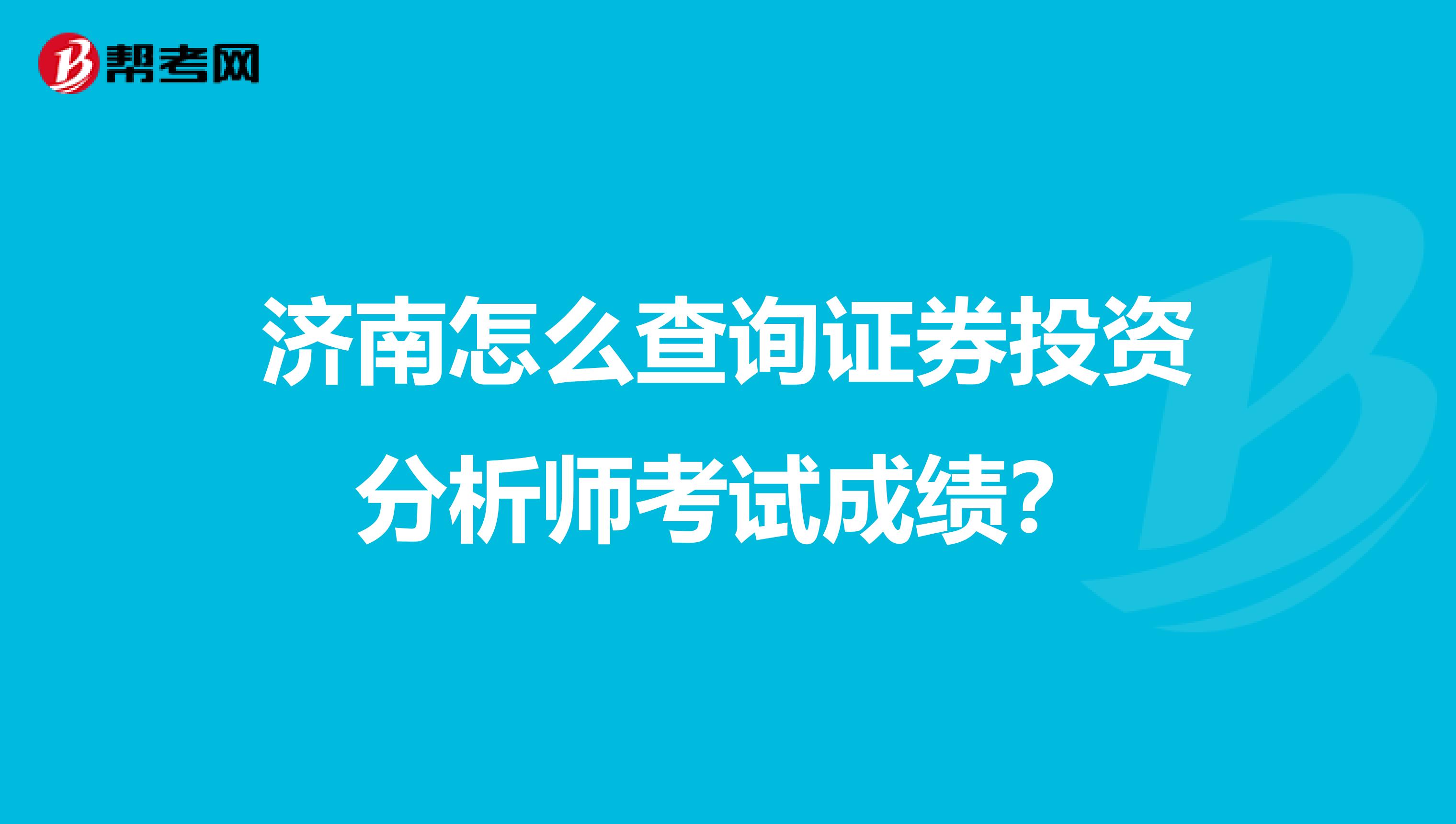 济南怎么查询证券投资分析师考试成绩？