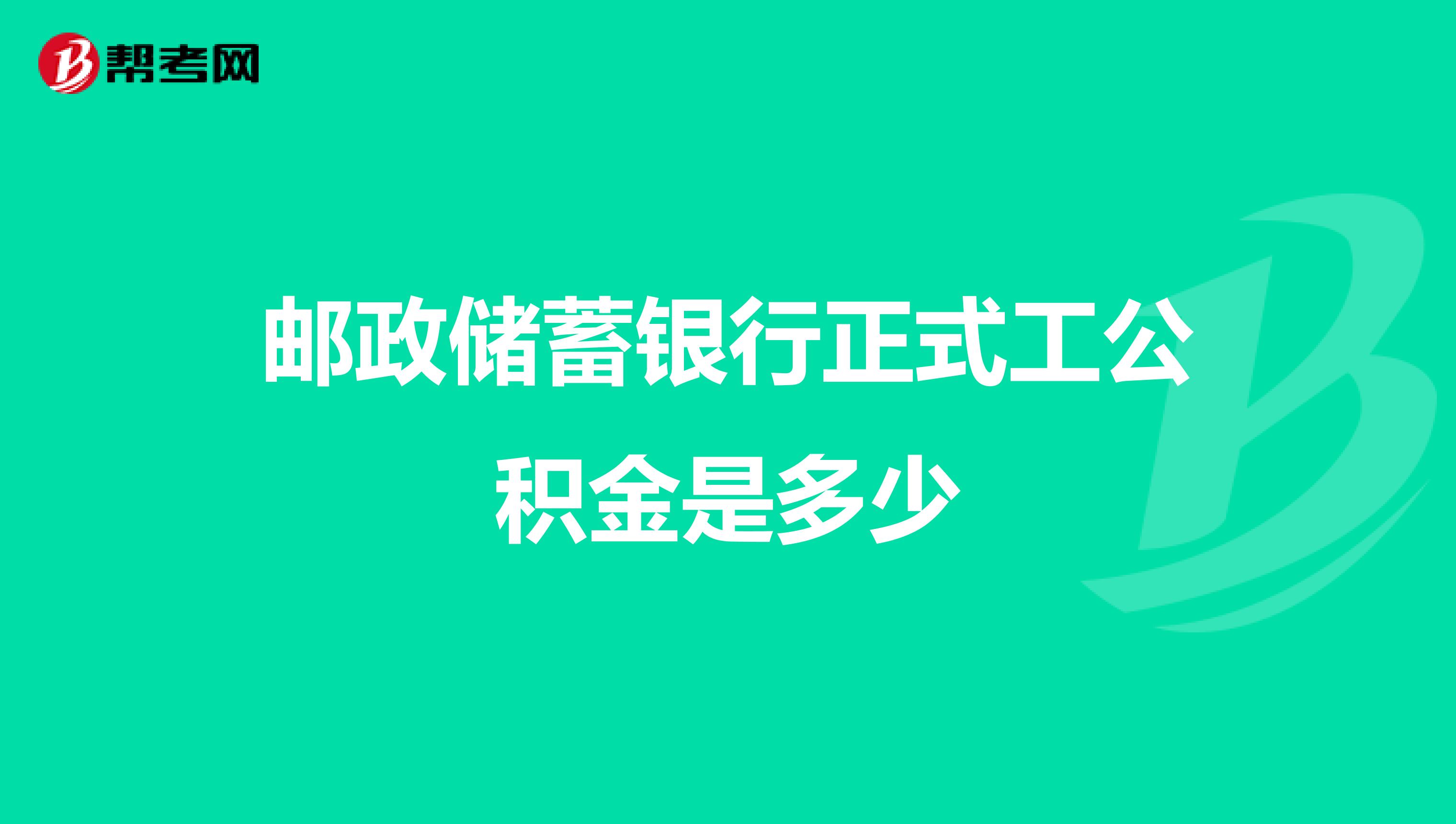 邮政储蓄银行正式工公积金是多少