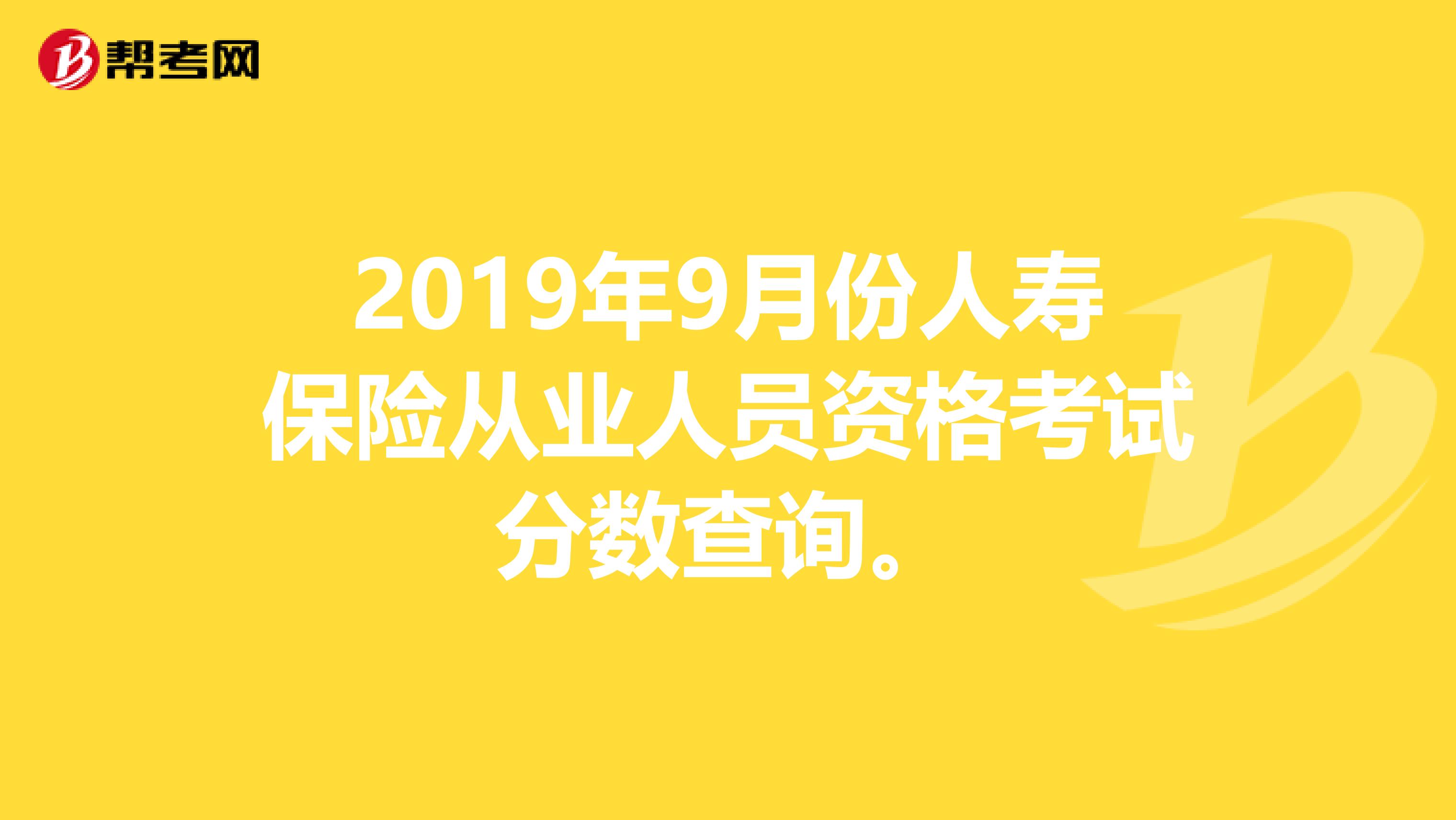 2019年9月份人寿保险从业人员资格考试分数查询。