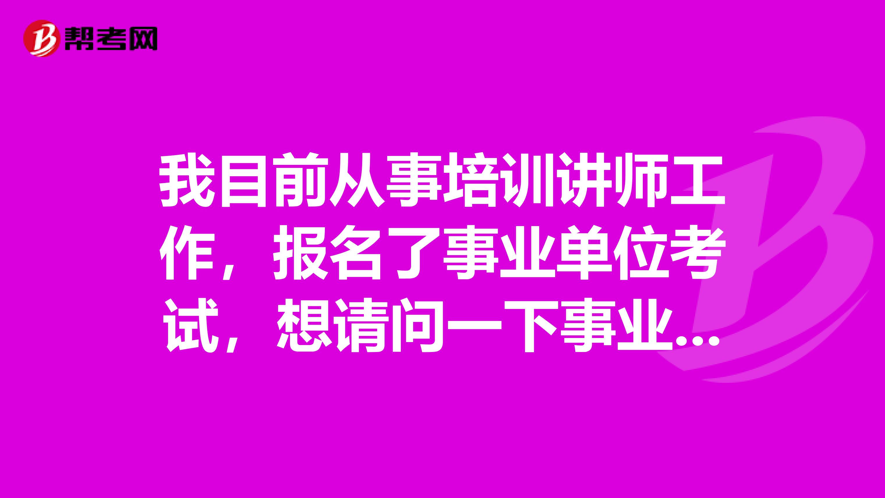 我目前从事培训讲师工作,报名了事业单位考试,想请问一下事业单位考试B类是指什么类啊?这类题主要考察什么啊?