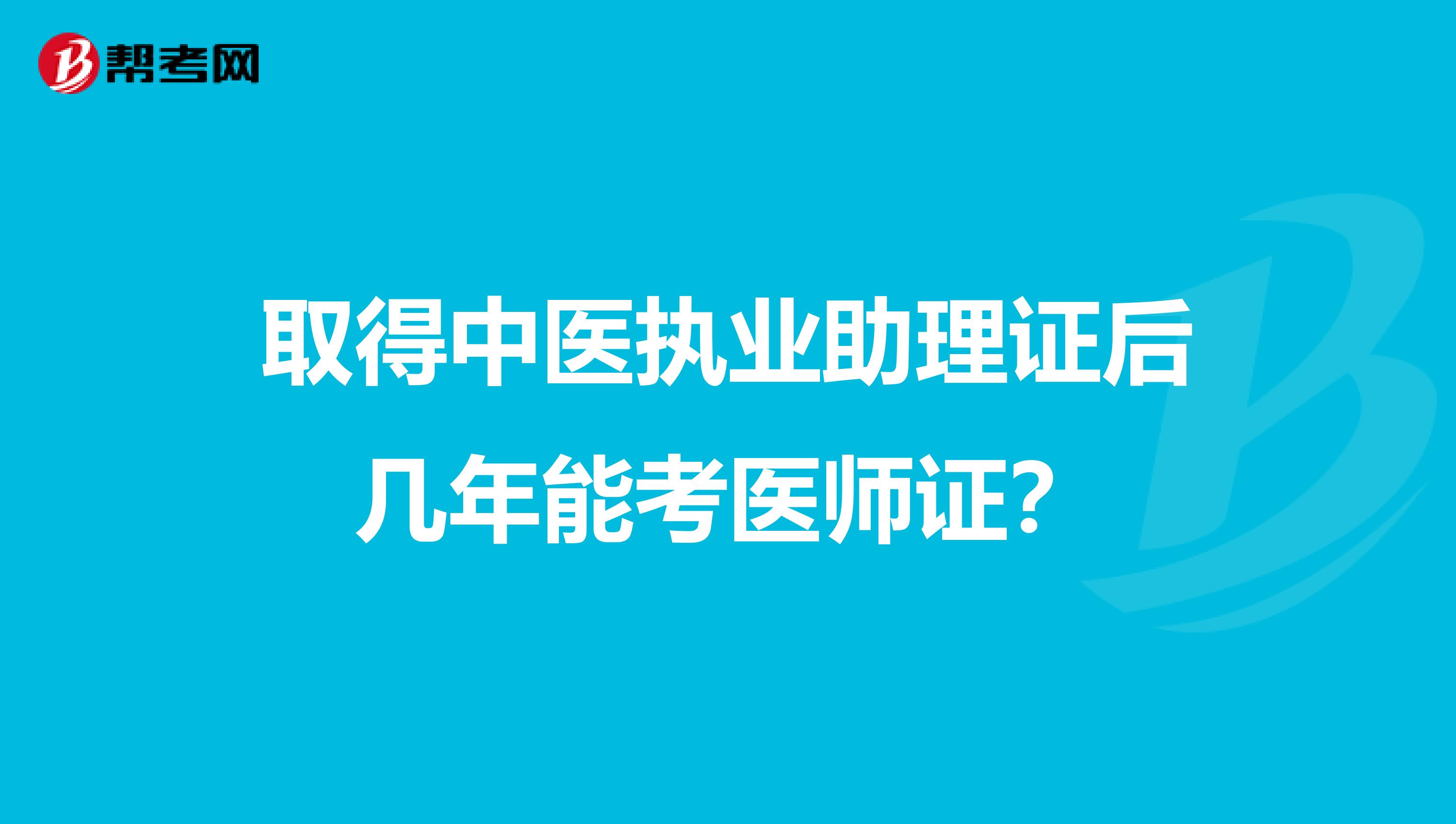 取得中医执业助理证后几年能考医师证？