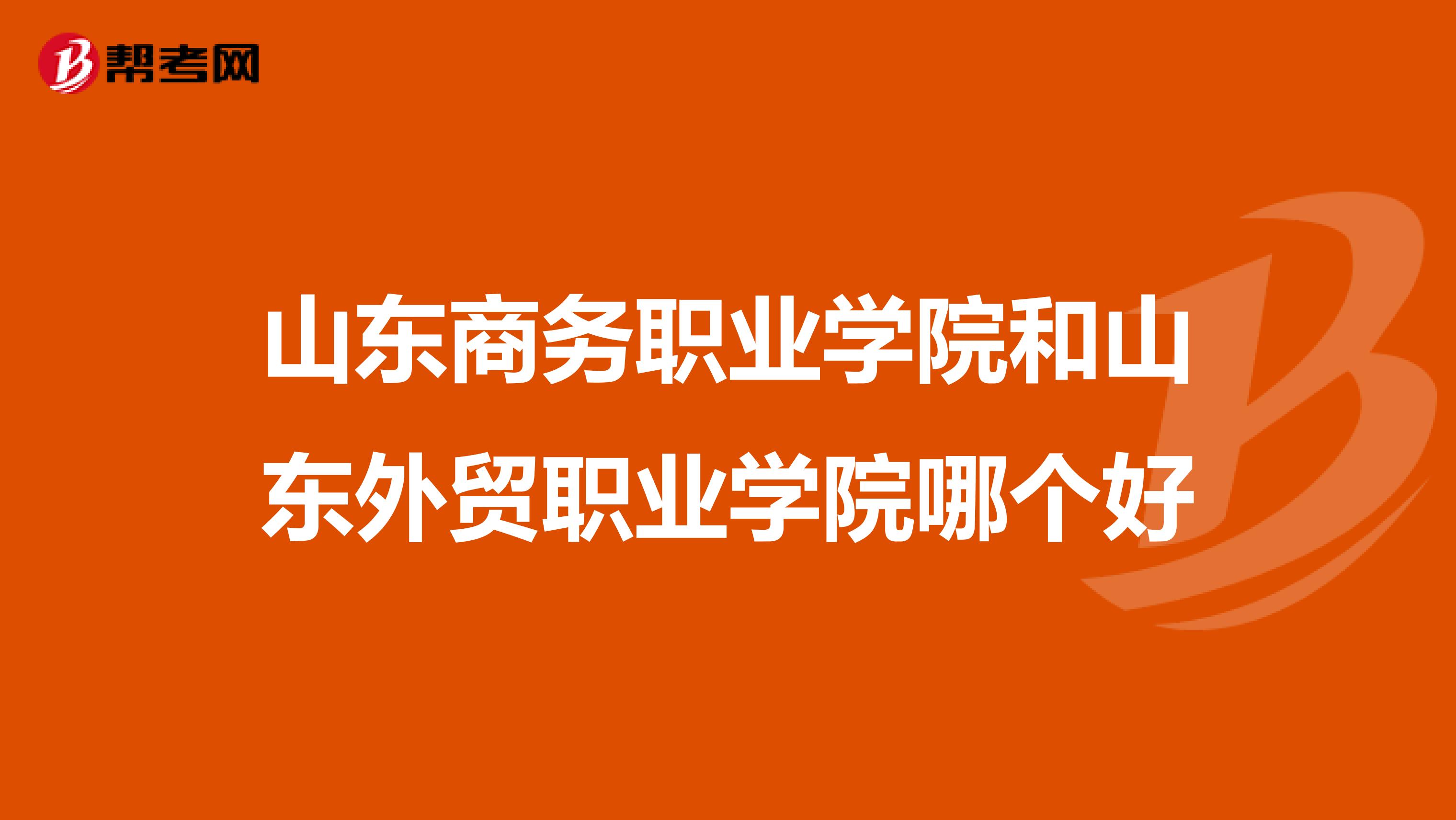 山东商务职业学院和山东外贸职业学院哪个好