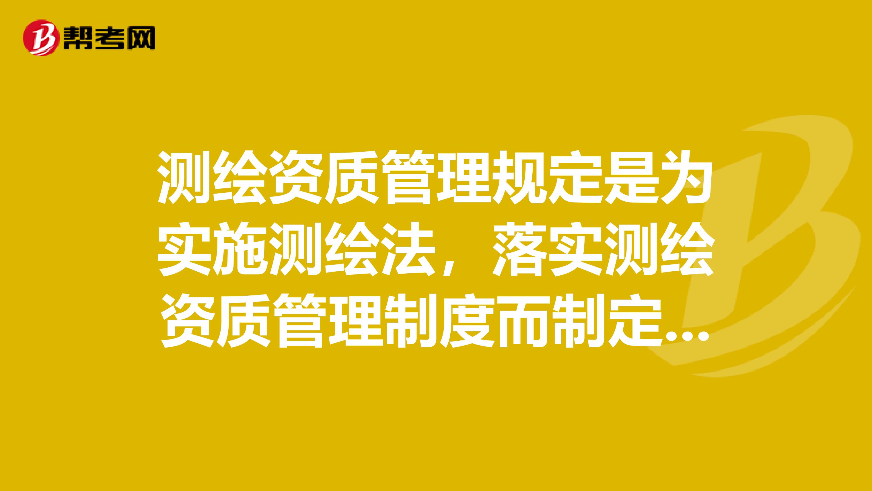测绘资质管理规定是为实施测绘法，落实测绘资质管理制度而制定的，于起施行。