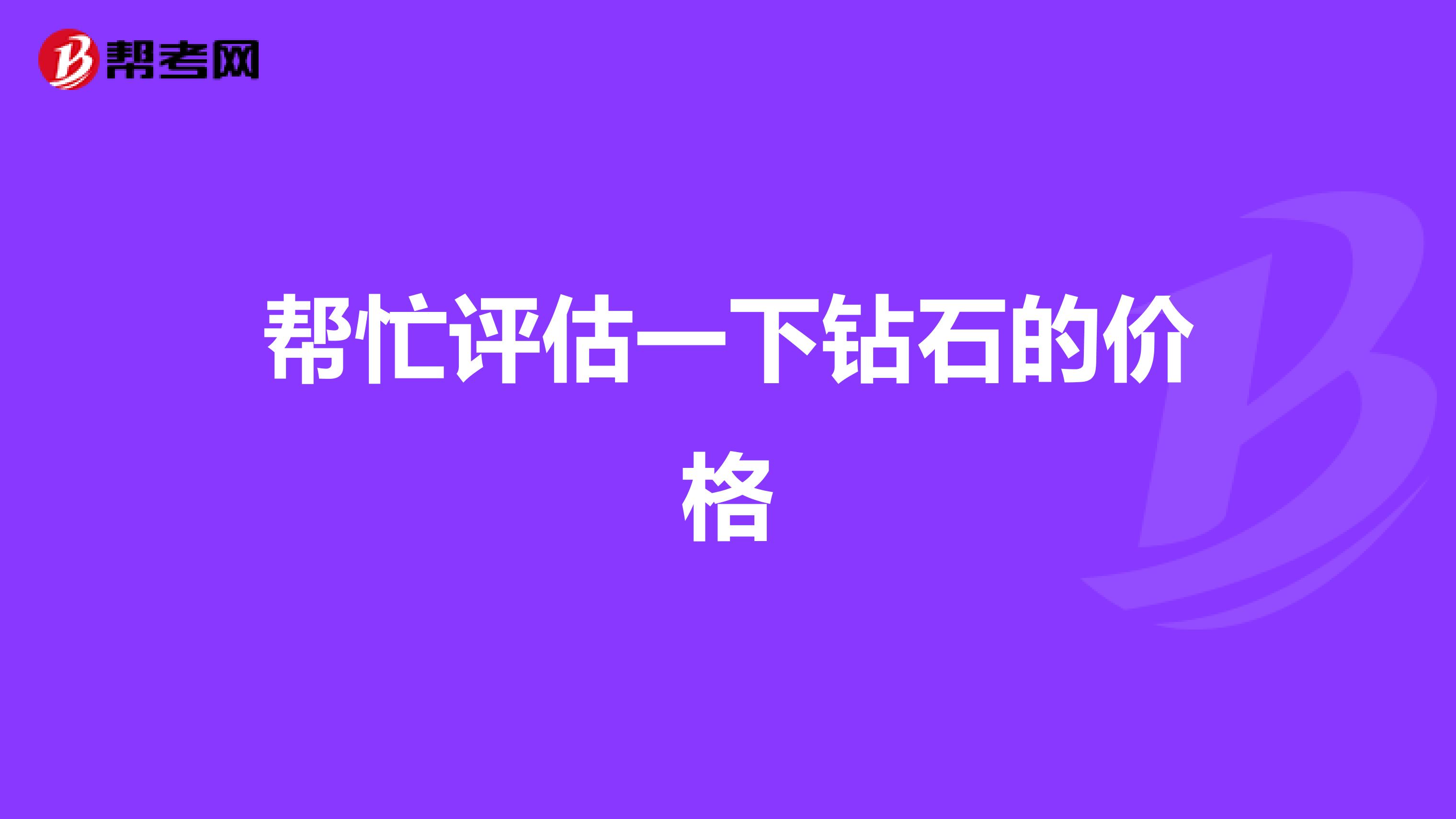帮忙评估一下钻石的价格