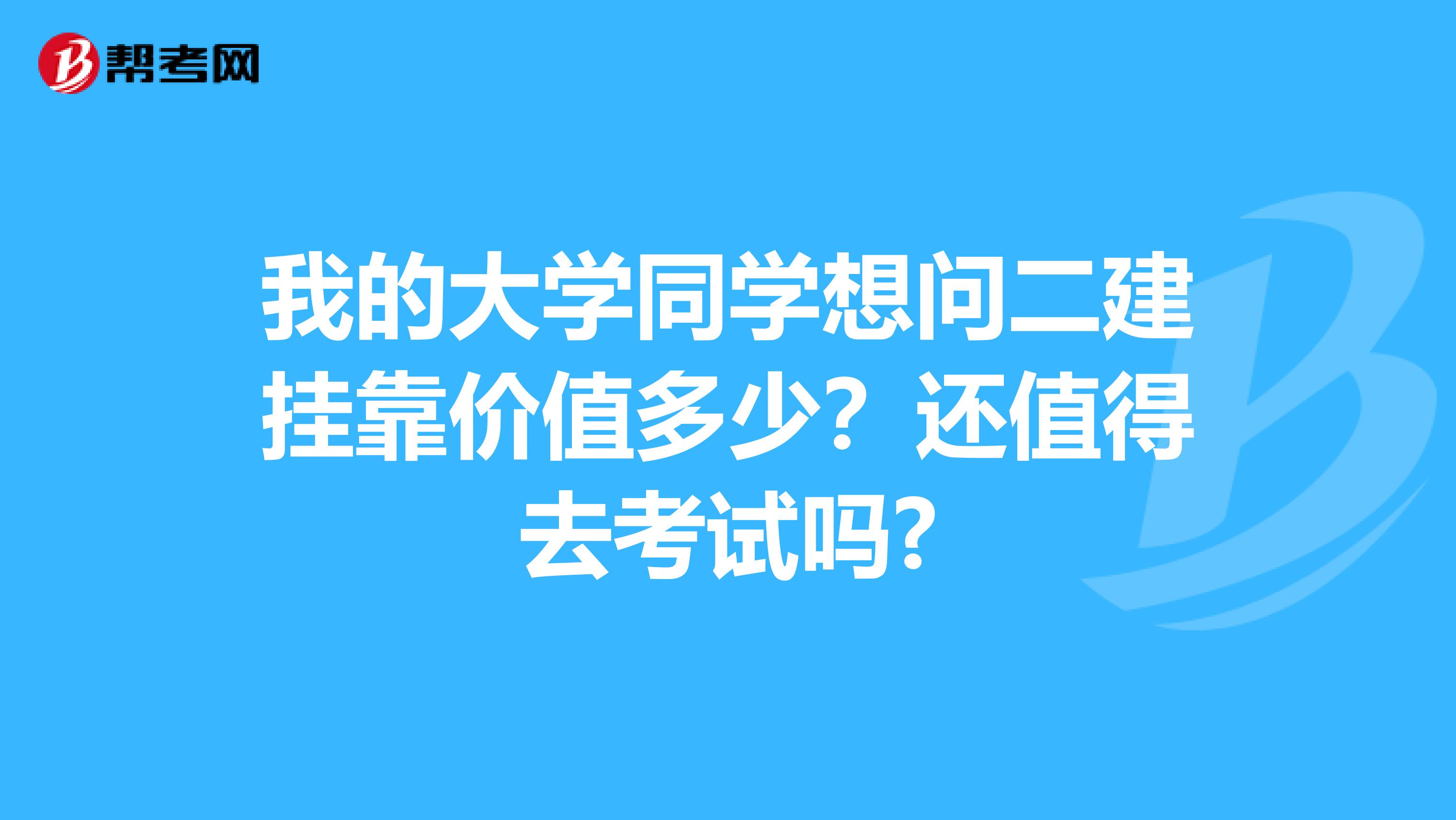 我的大学同学想问二建兼职价值多少?还值得去考试吗?