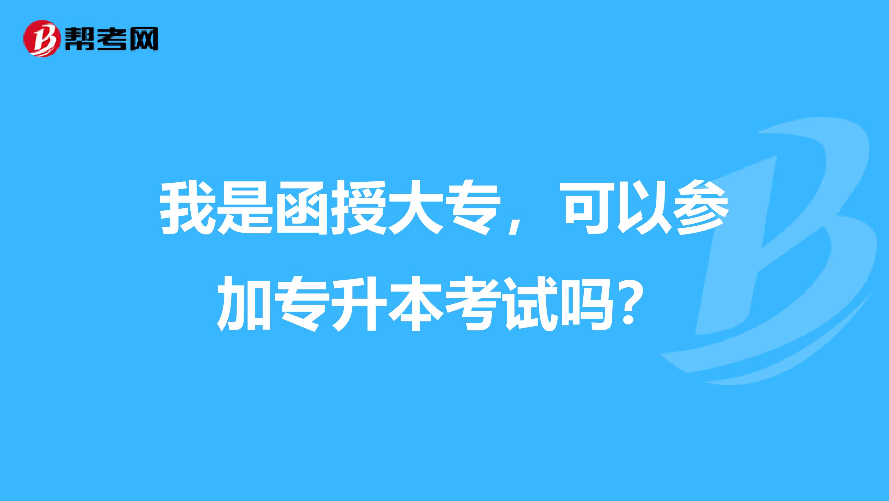 我是函授大专，可以参加专升本考试吗？