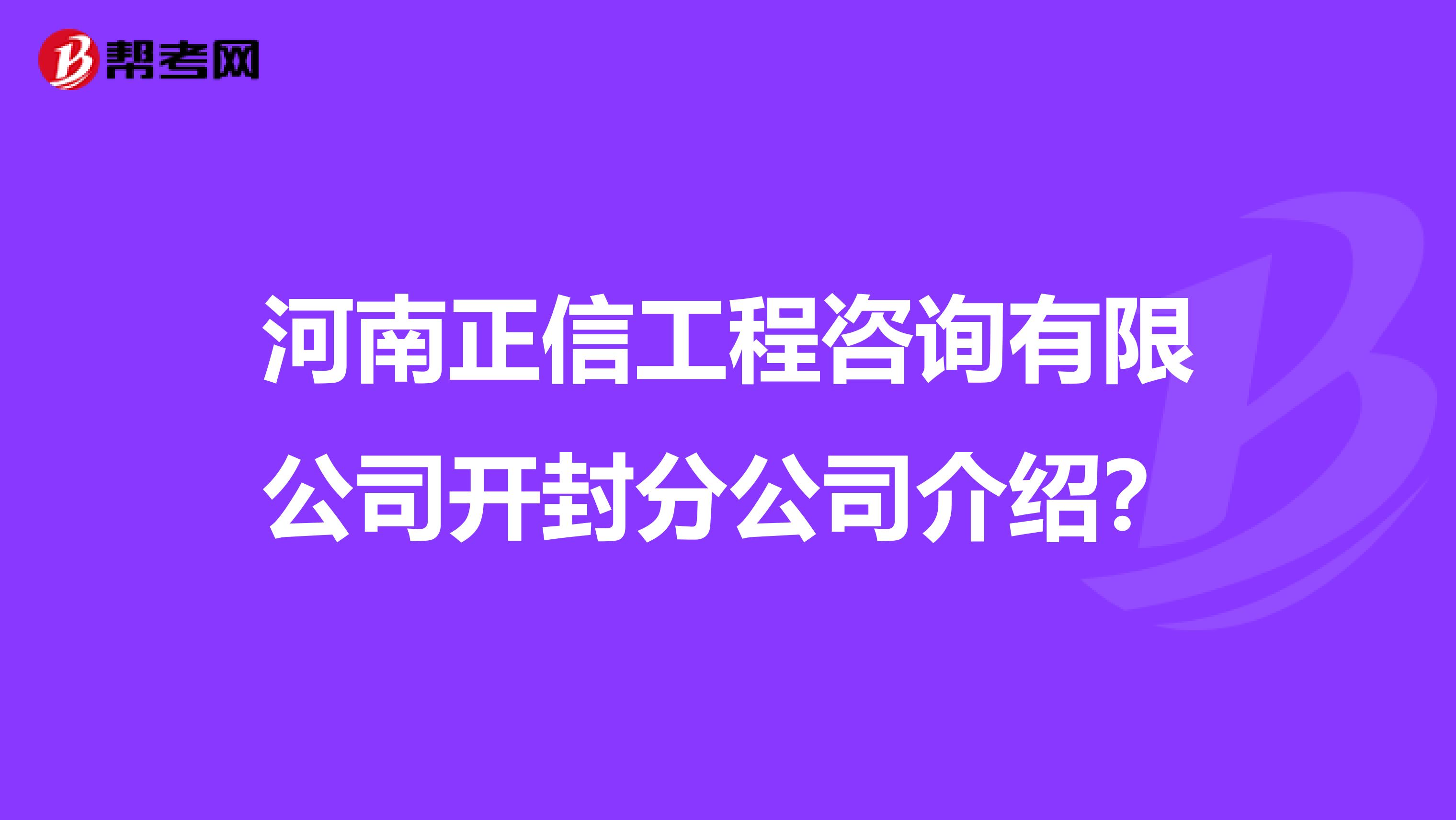 河南正信工程咨询有限公司开封分公司介绍？