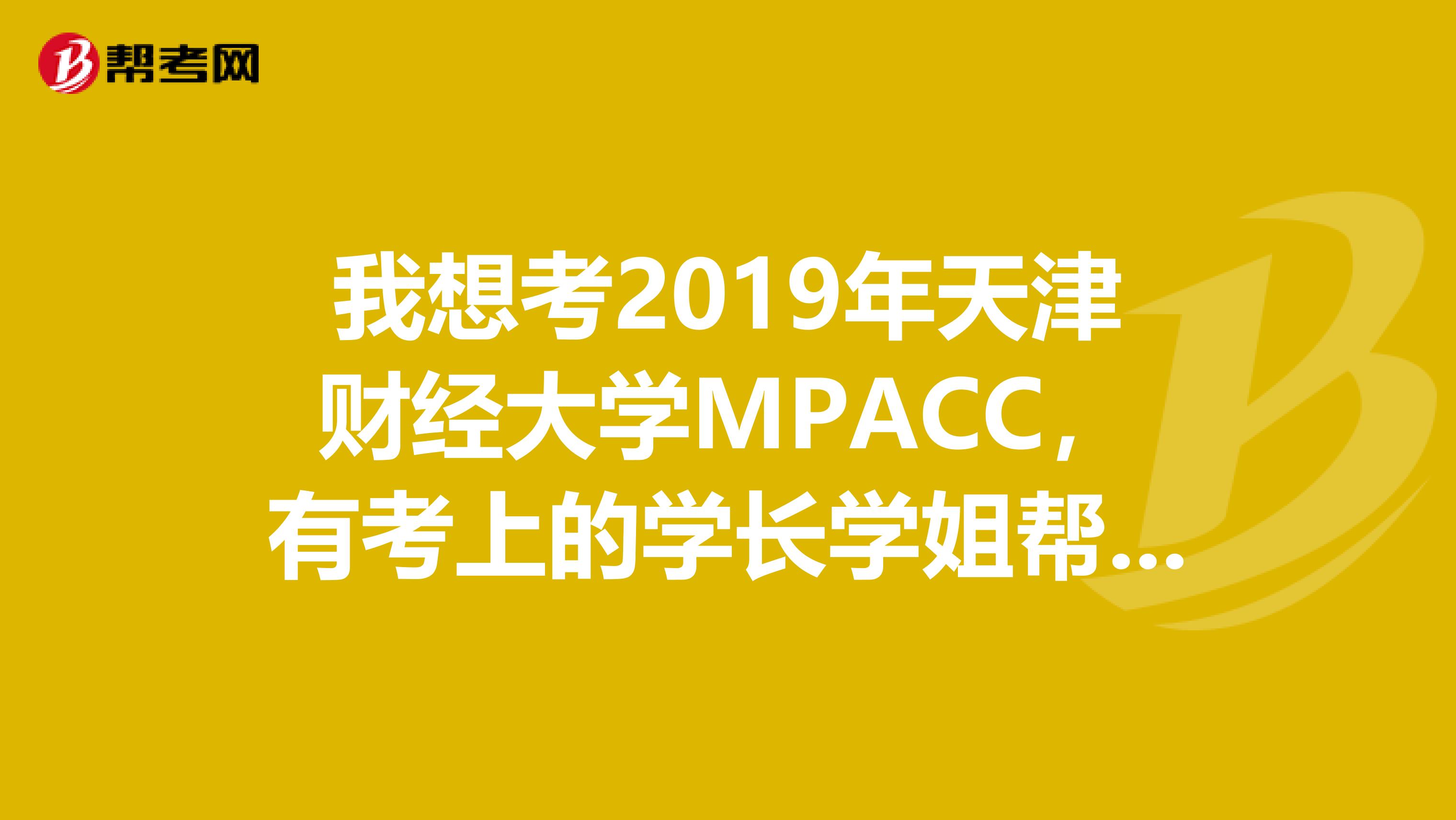 我想考2019年天津財(cái)經(jīng)大學(xué)MPACC，有考上的學(xué)長(zhǎng)學(xué)姐幫幫忙，我有幾個(gè)問(wèn)題想問(wèn)？