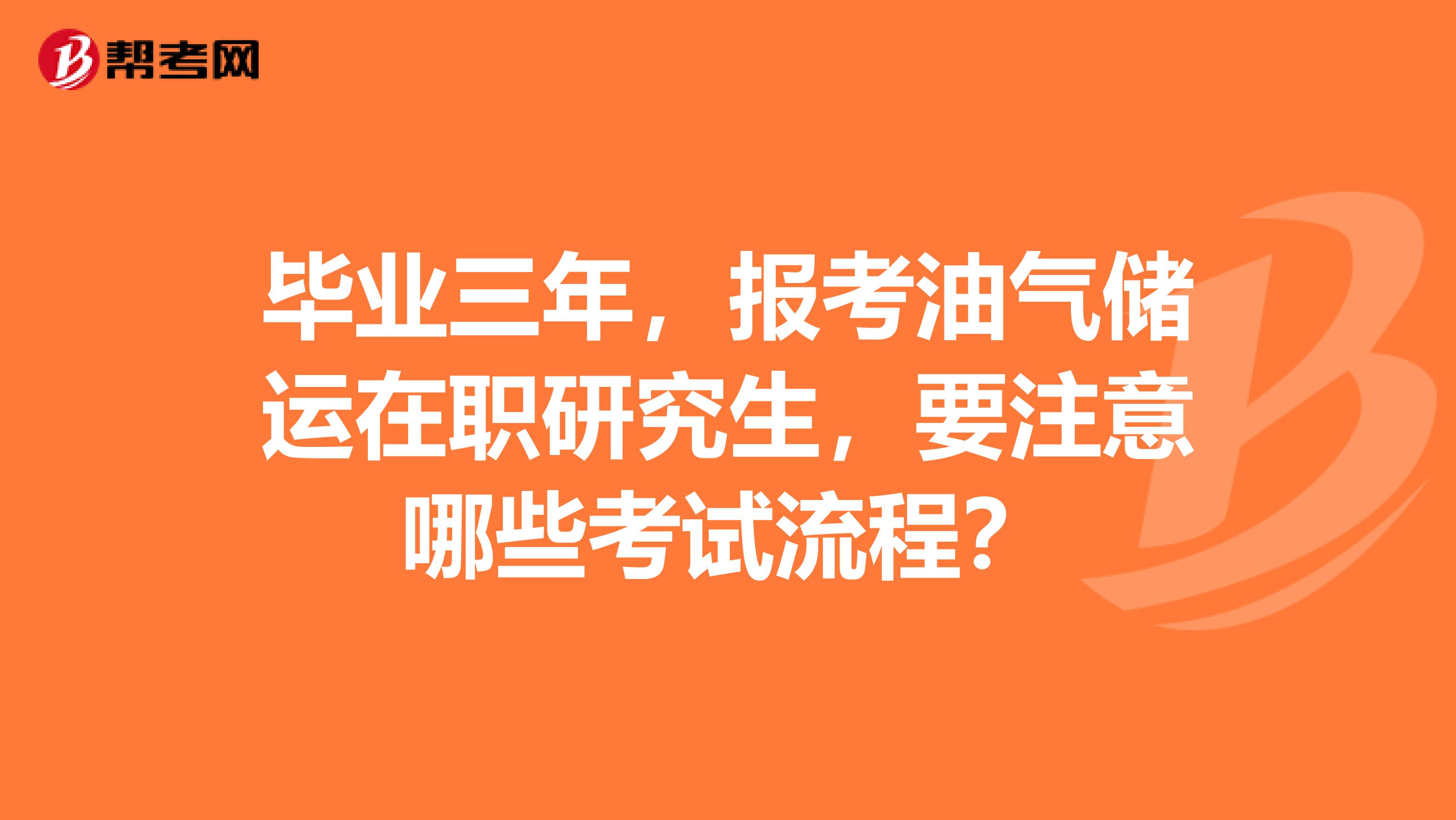 毕业三年，报考油气储运在职研究生，要注意哪些考试流程？