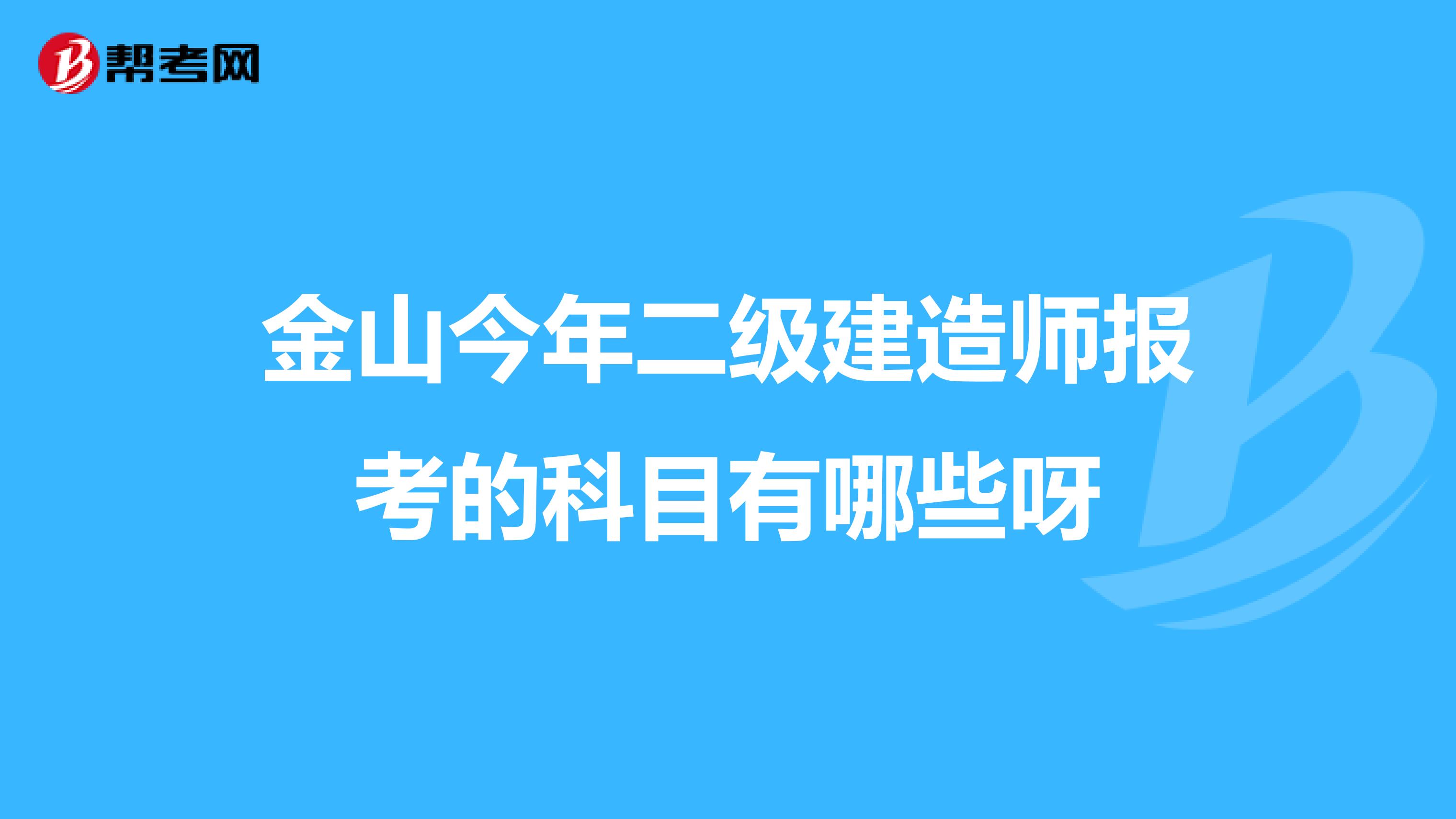 金山今年二级建造师报考的科目有哪些呀