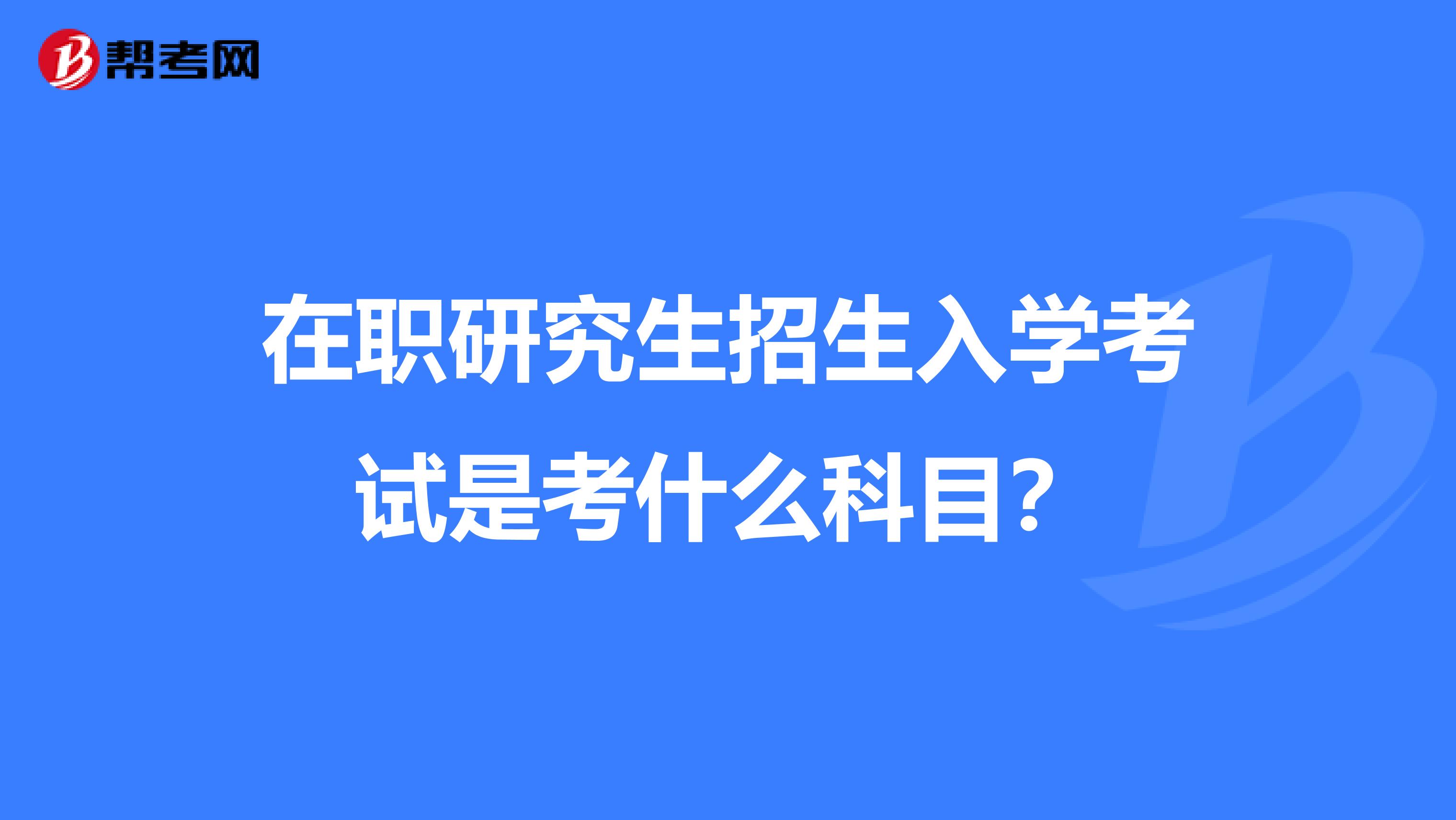 在职研究生招生入学考试是考什么科目？