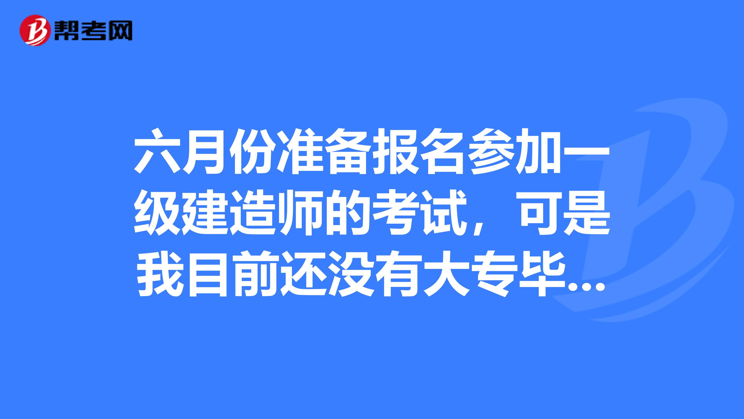 六月份準備報名參加一級建造師的考試，可是我目前還沒有大專畢業證2019年參加的成人高考。