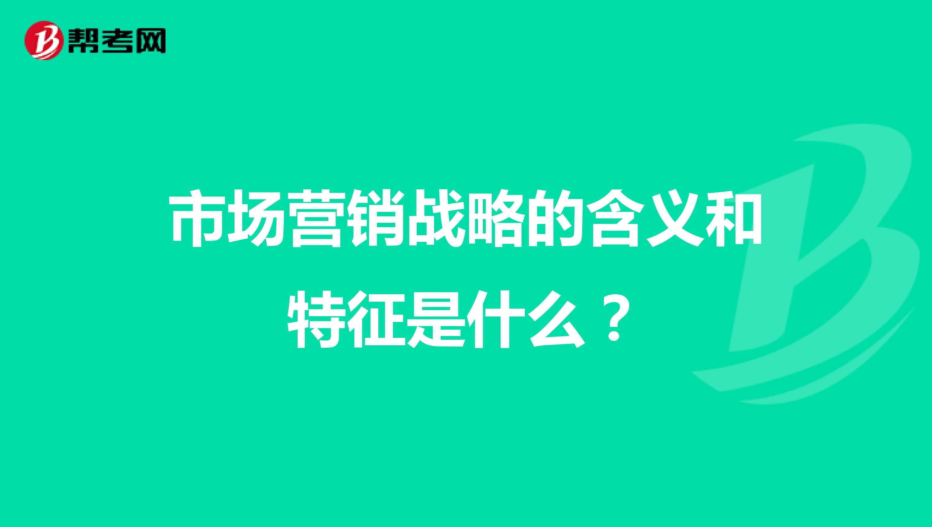 市场营销战略的含义和特征是什么?