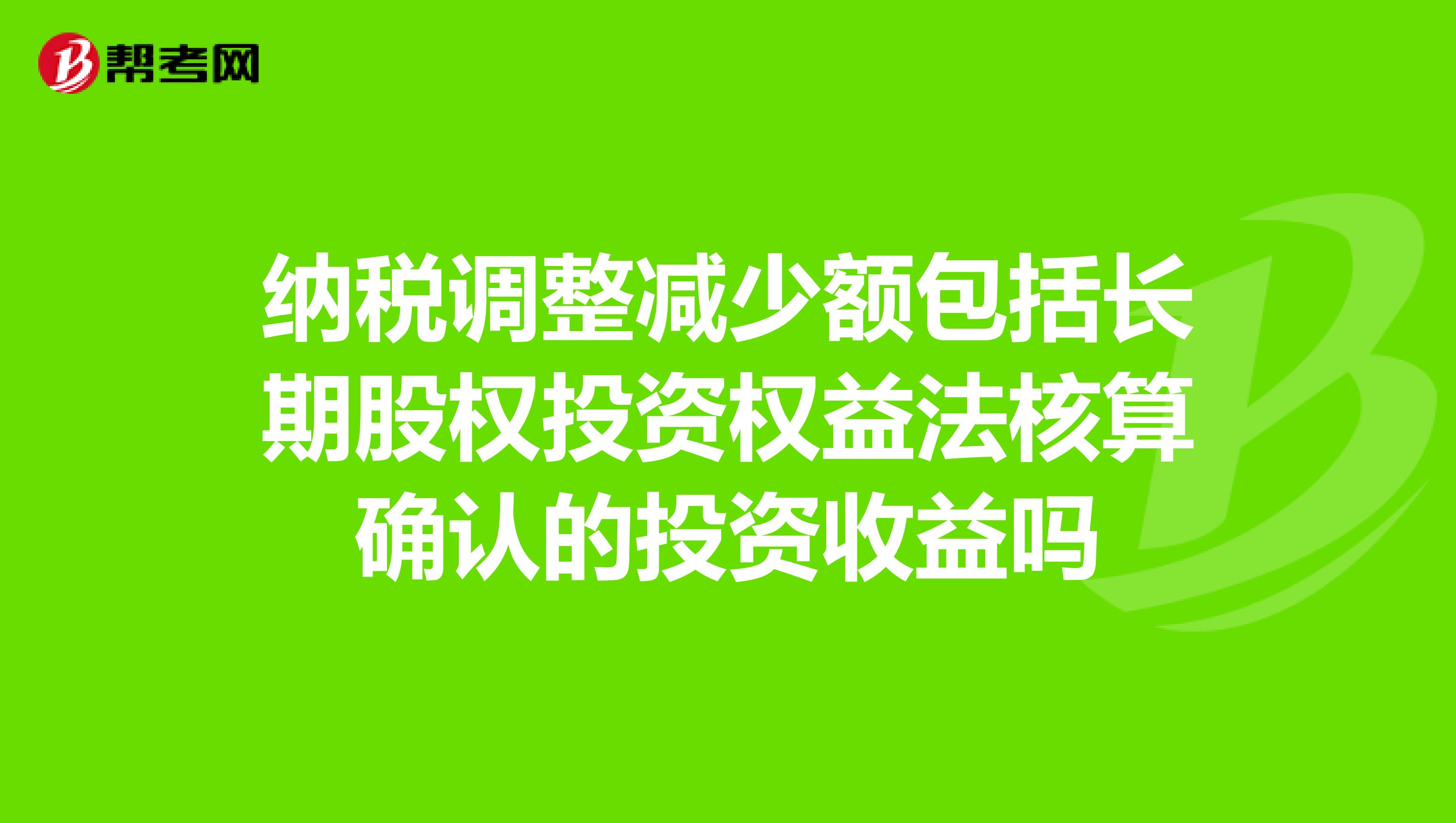 纳税调整减少额包括长期股权投资权益法核算确认的投资收益吗