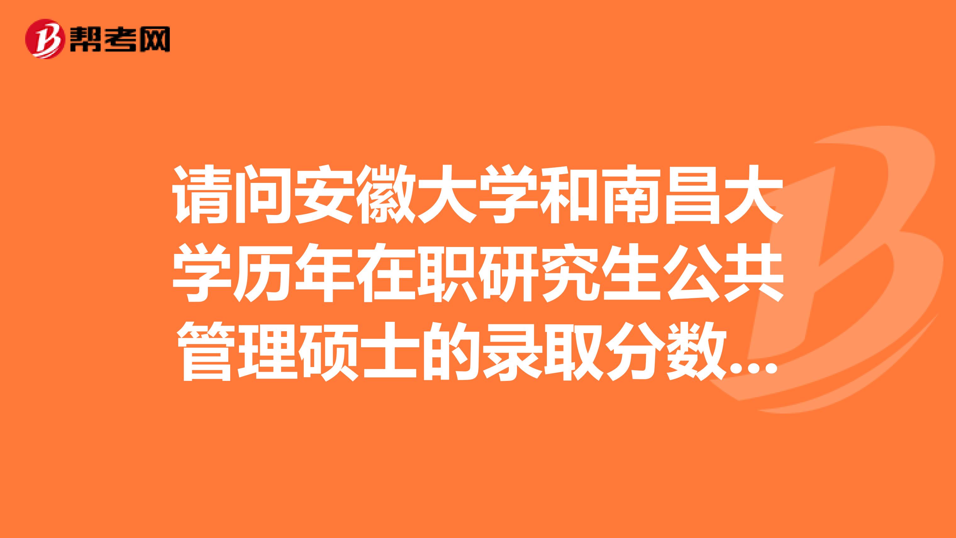 请问安徽大学和南昌大学历年在职研究生公共管理硕士的录取分数线？