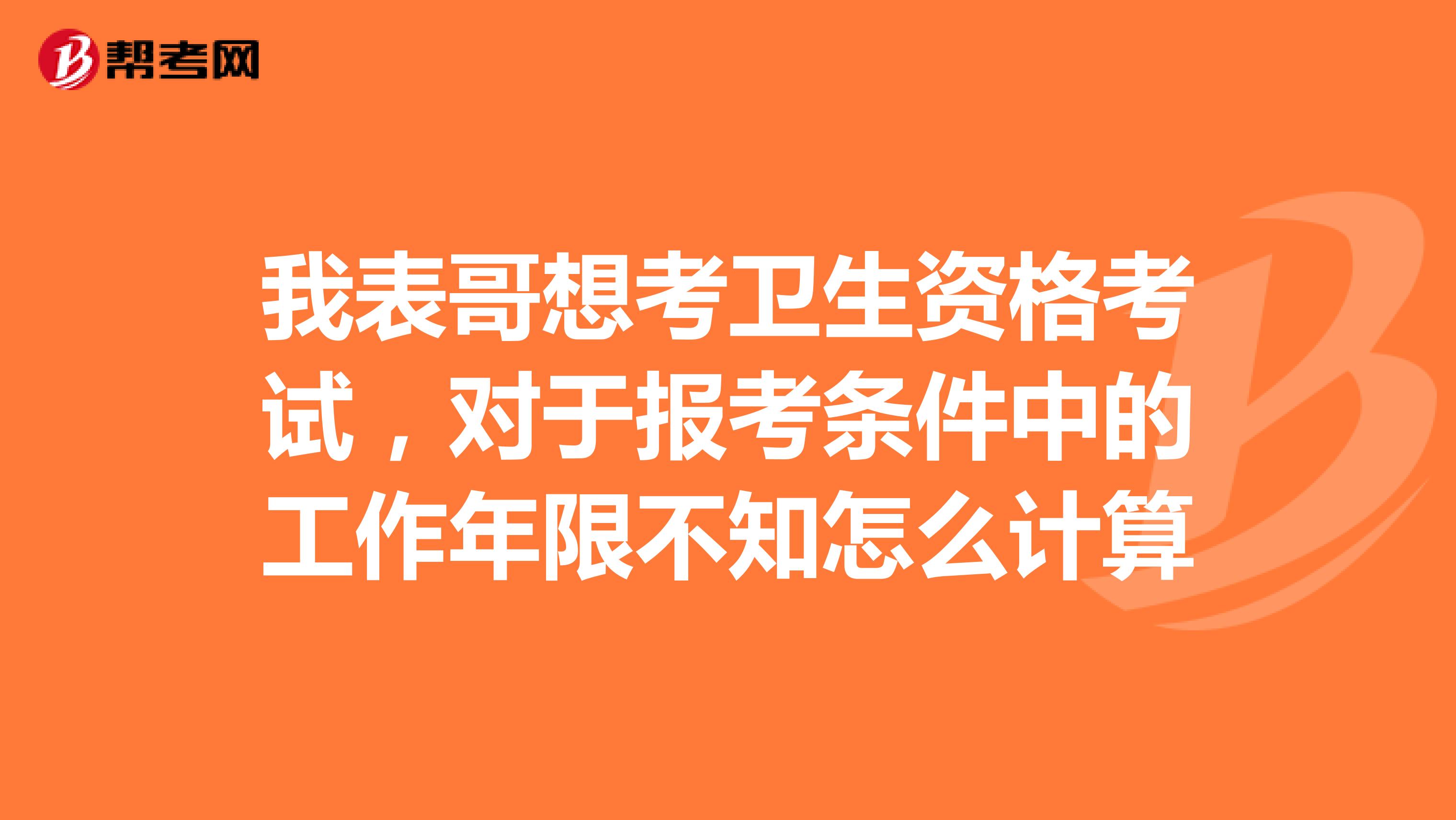 我表哥想考卫生资格考试,对于报考条件中的工作年限不知怎么计算