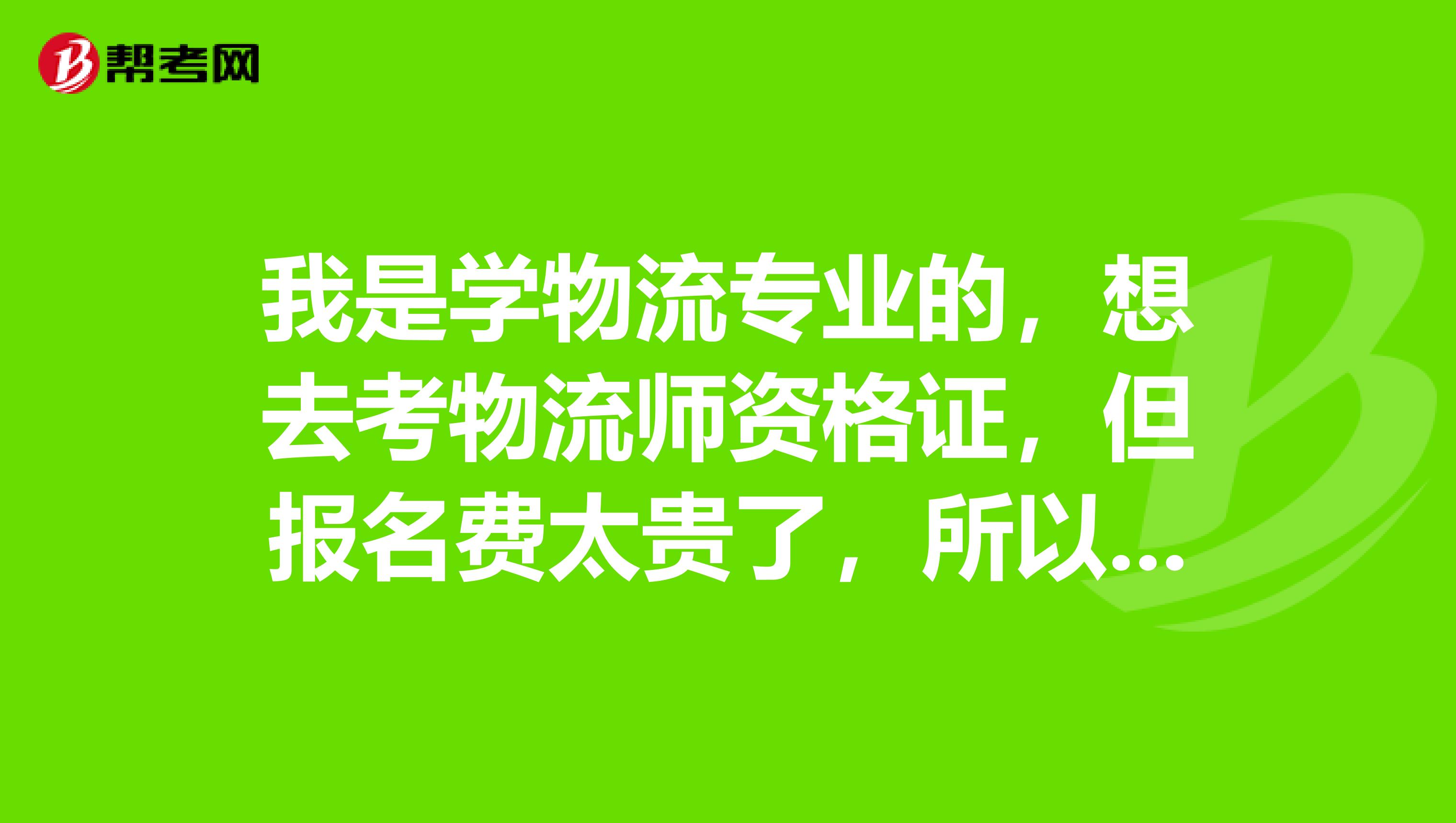 我是学物流专业的，想去考物流师资格证，但报名费太贵了，所以想自学。请问需要准备哪些资料？？？