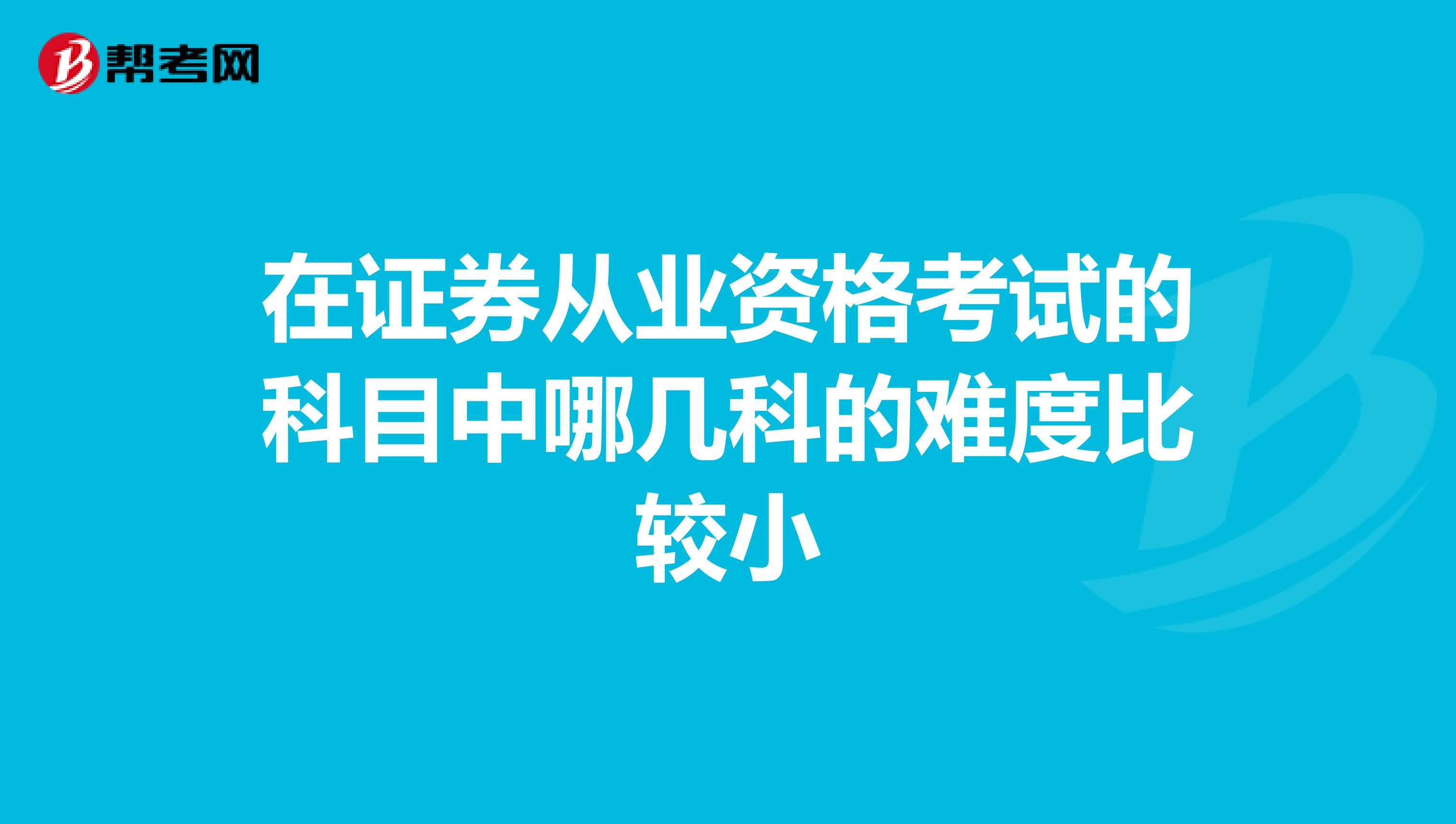 在证券从业资格考试的科目中哪几科的难度比较小