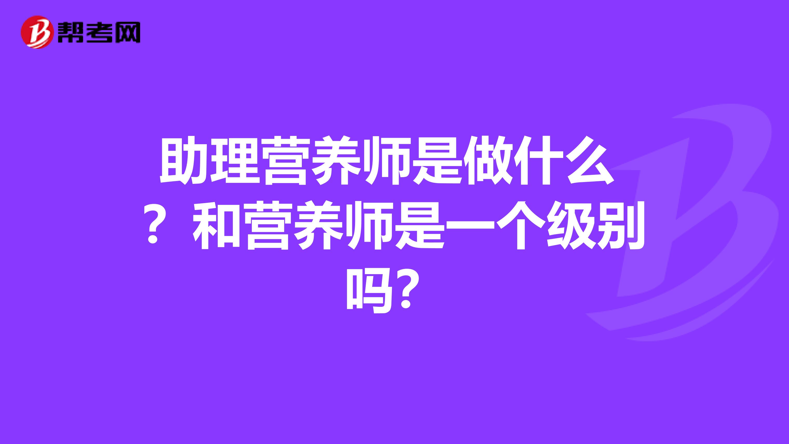 助理营养师是做什么 ？和营养师是一个级别吗？