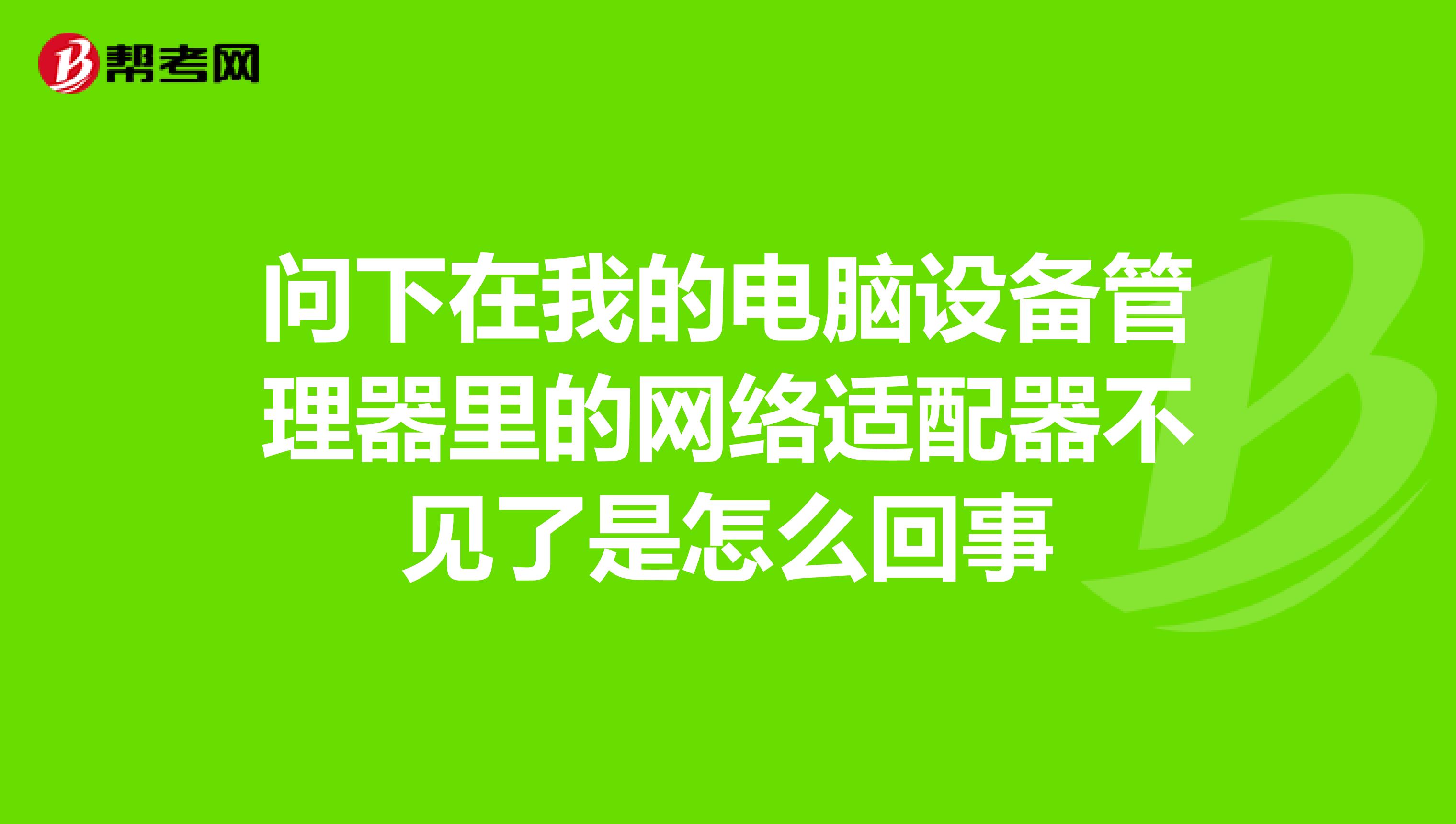 问下在我的电脑设备管理器里的网络适配器不见了是怎么回事