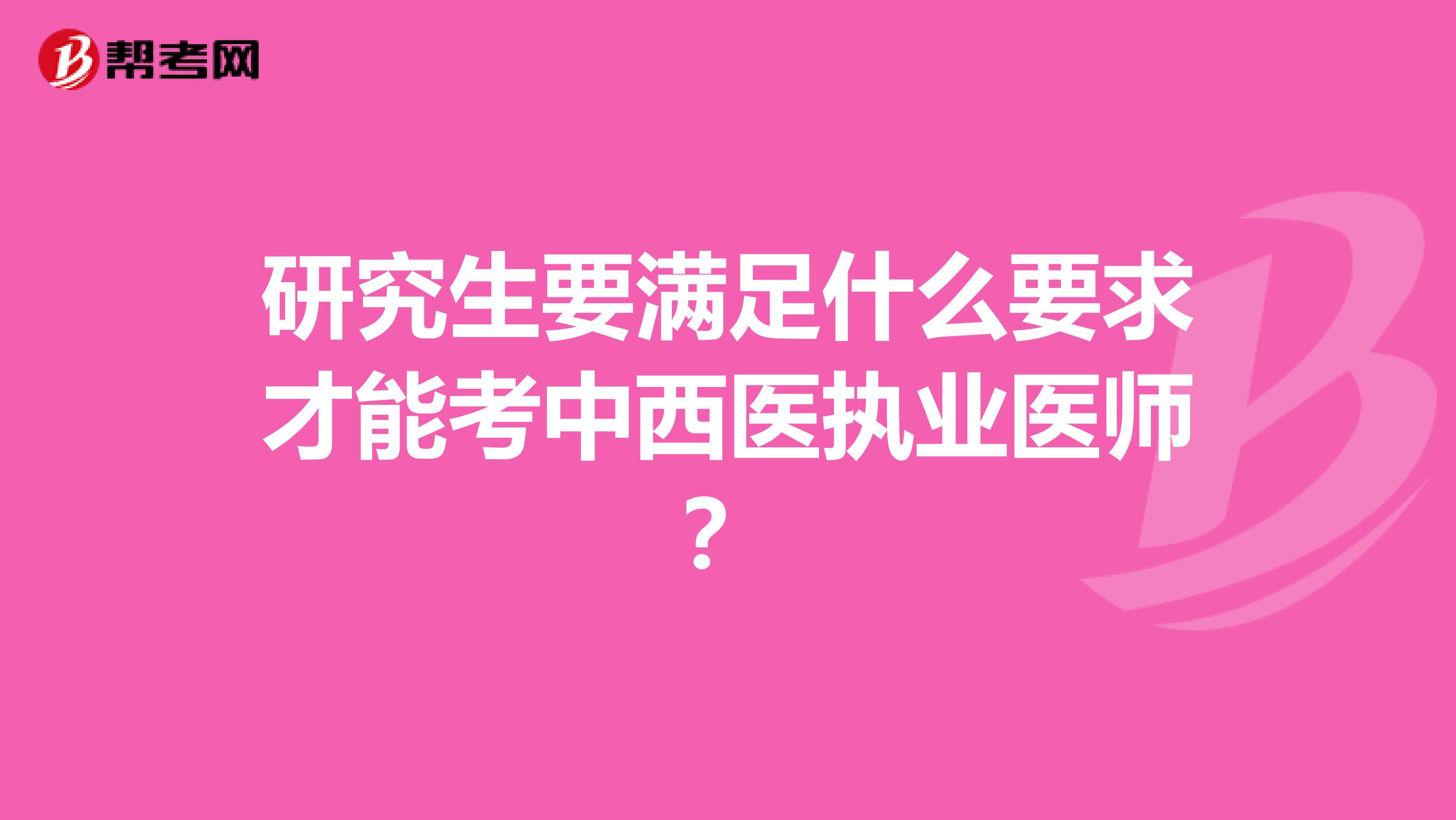 研究生要满足什么要求才能考中西医执业医师?
