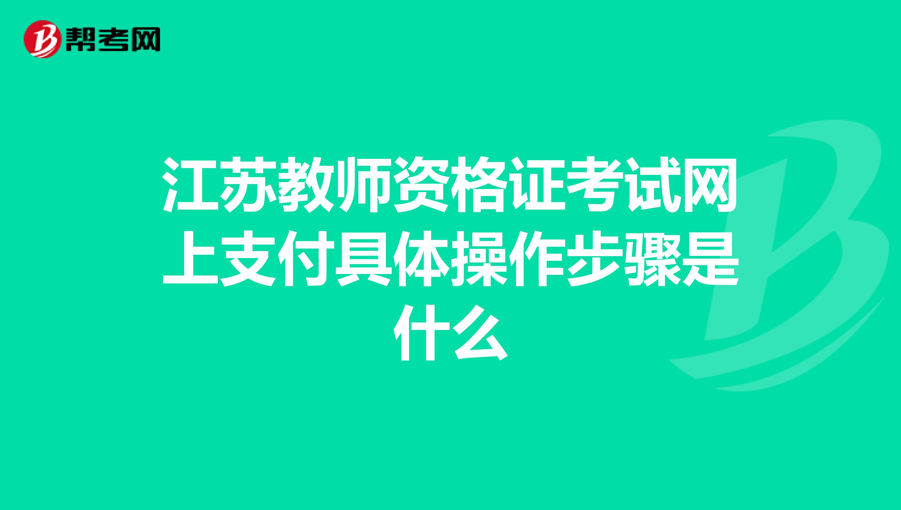 江苏教师资格证考试网上支付具体操作步骤是什么