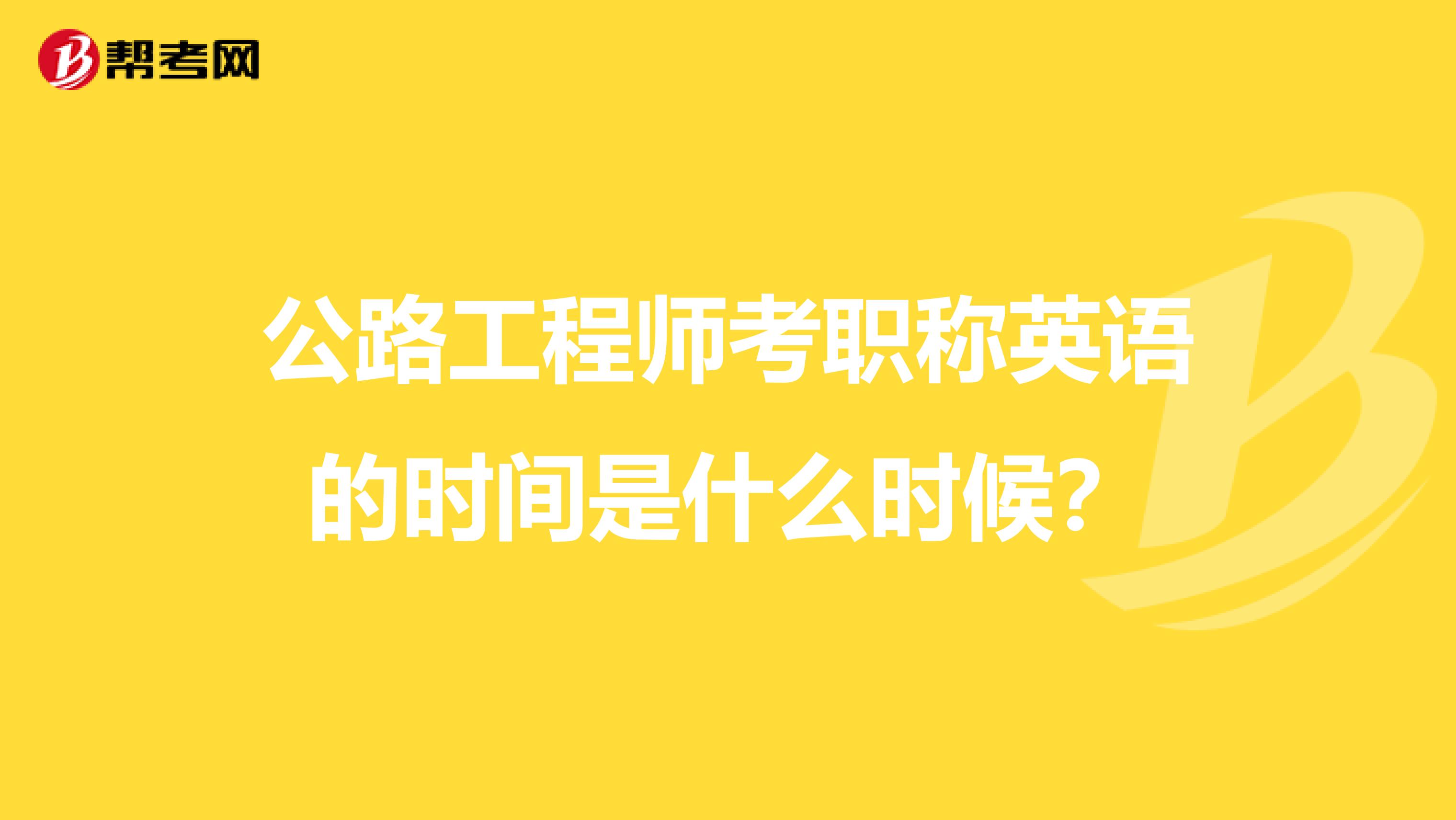 公路工程师考职称英语的时间是什么时候?