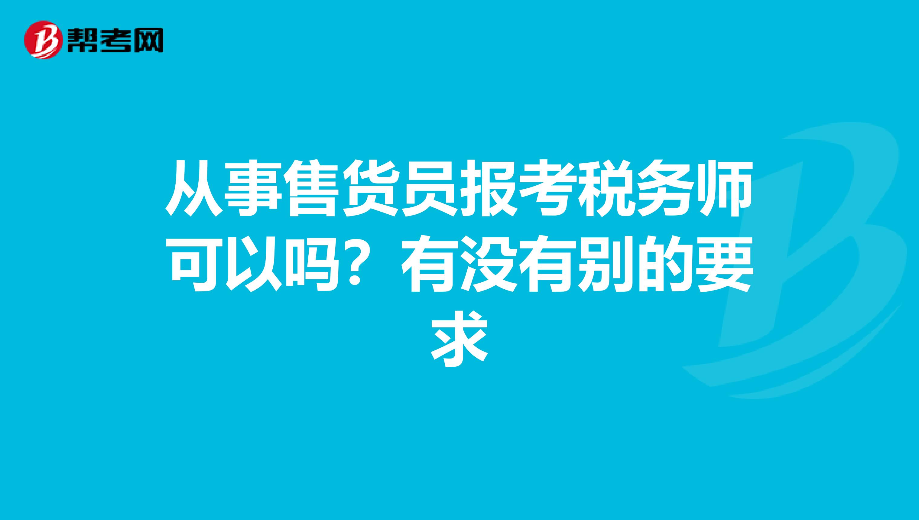 从事售货员报考税务师可以吗?有没有别的要求