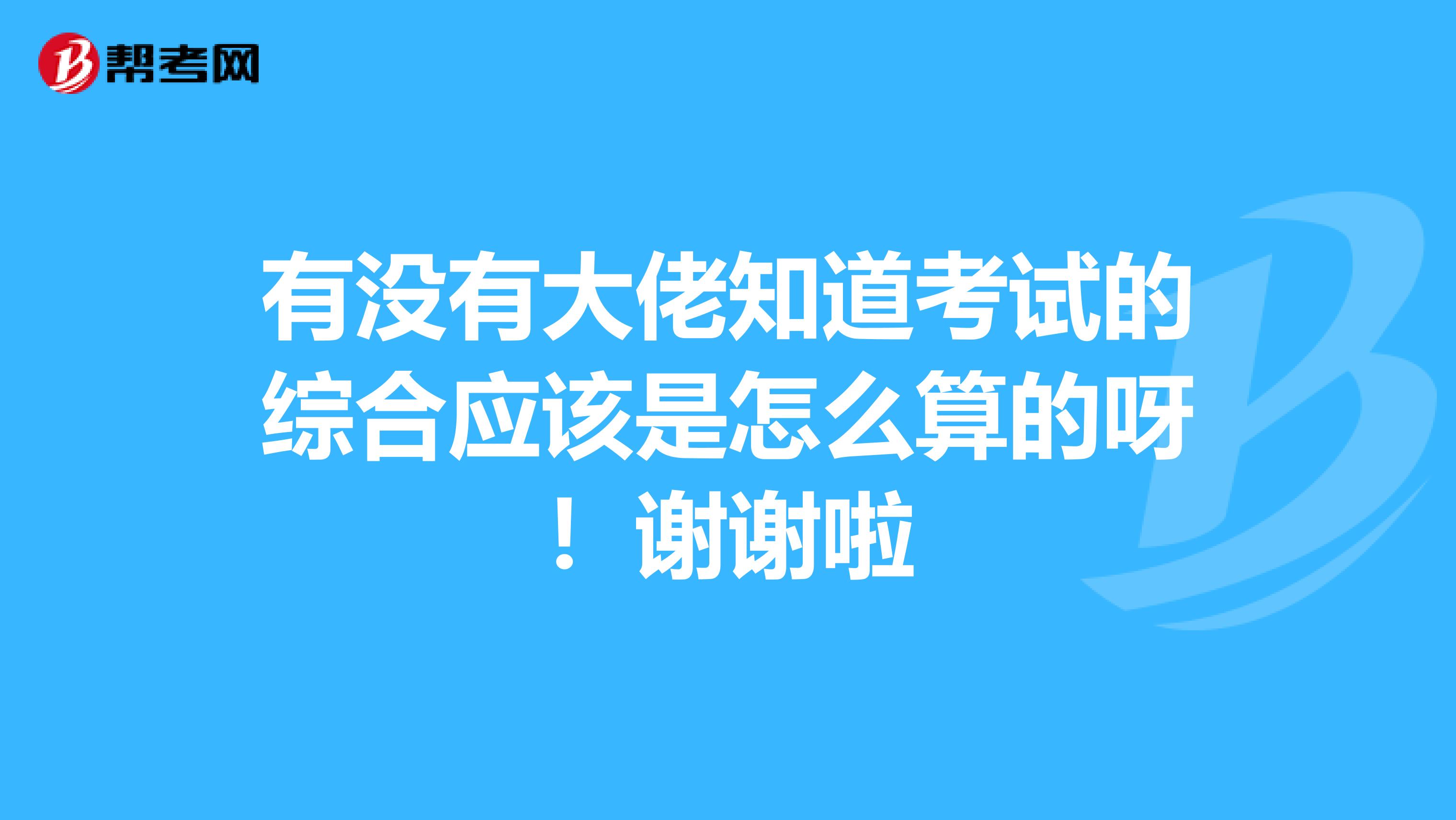 有没有大佬知道考试的综合应该是怎么算的呀！谢谢啦