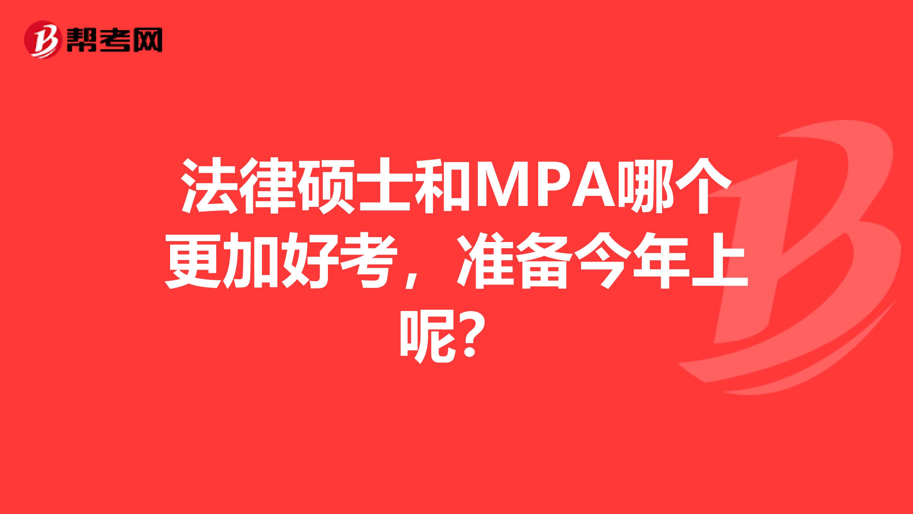 法律碩士和MPA哪個(gè)更加好考，準(zhǔn)備今年上呢？
