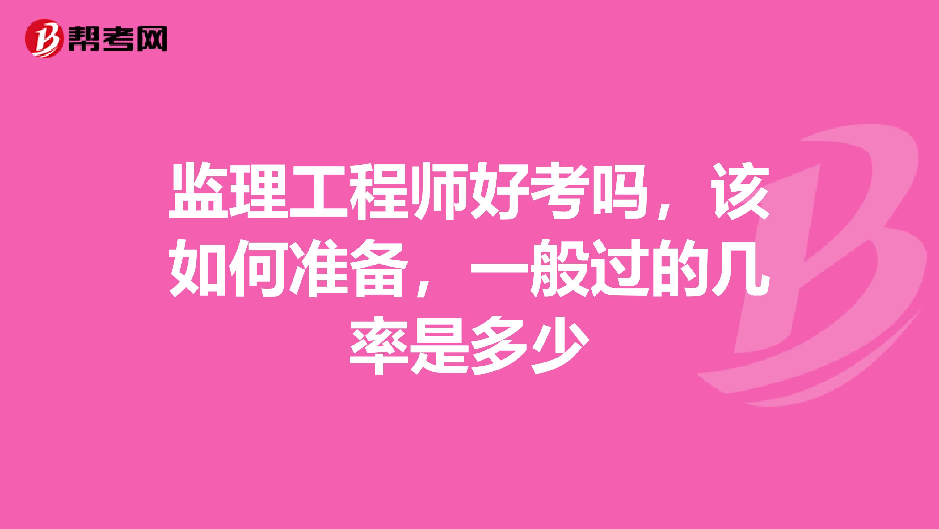 监理工程师好考吗，该如何准备，一般过的几率是多少