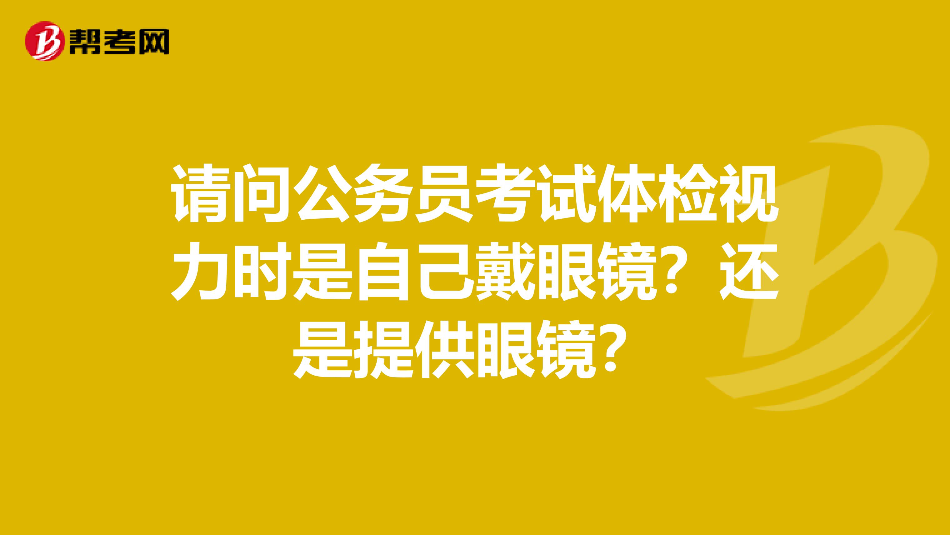 请问公务员考试体检视力时是自己戴眼镜？还是提供眼镜？