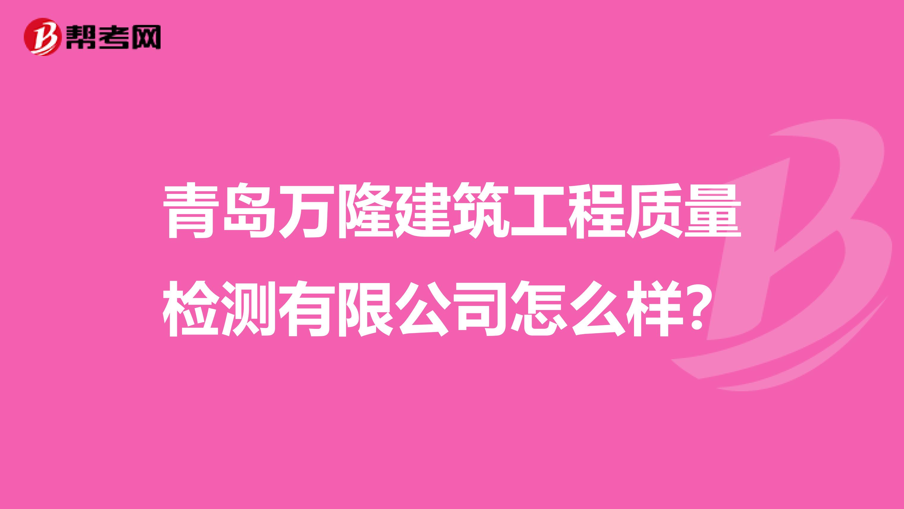 青岛万隆建筑工程质量检测有限公司怎么样？