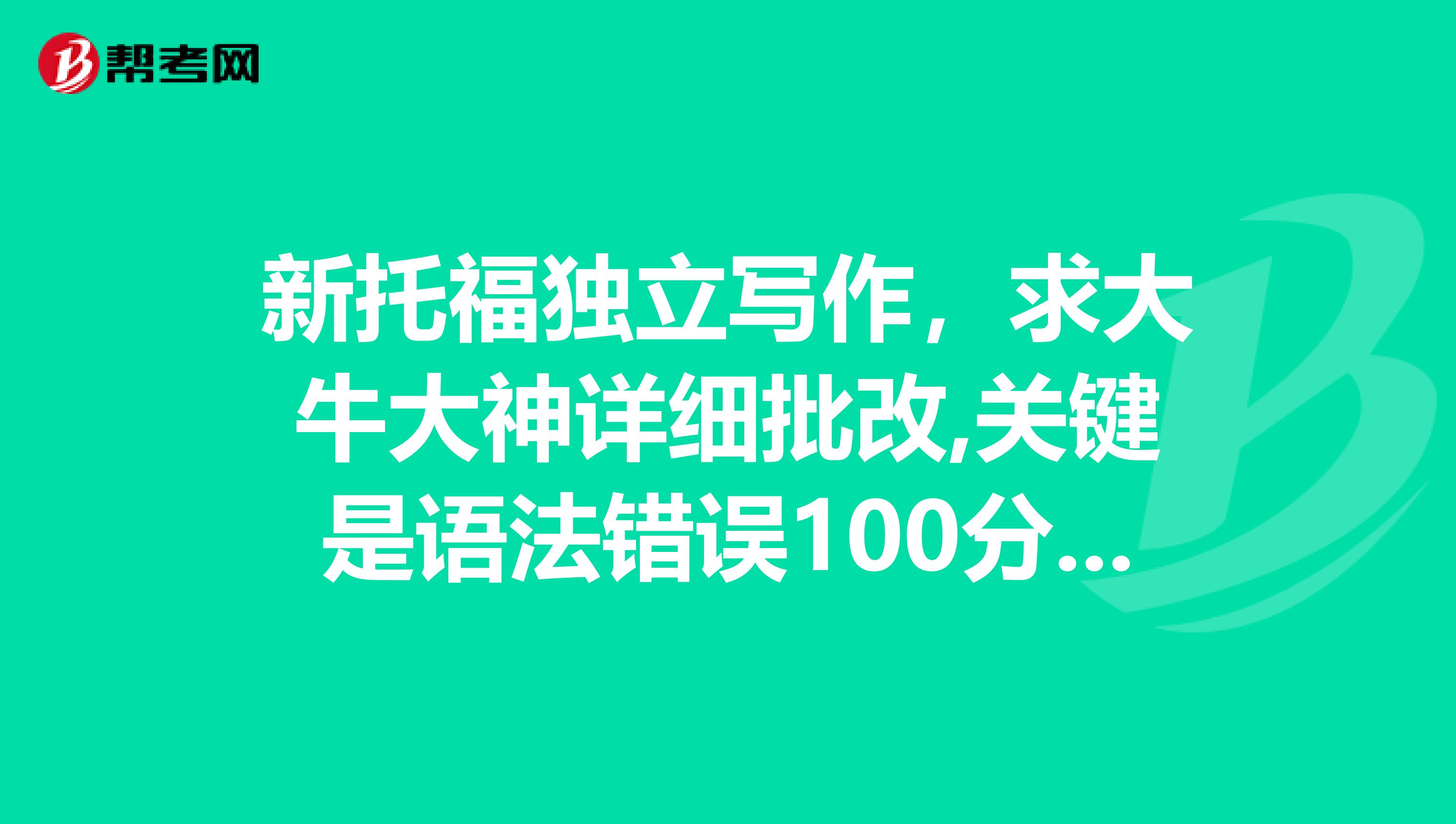 新托福独立写作,求大牛大神详细批改,关键是语法错误100分酬谢最好给个分数,不用留面子按实际给