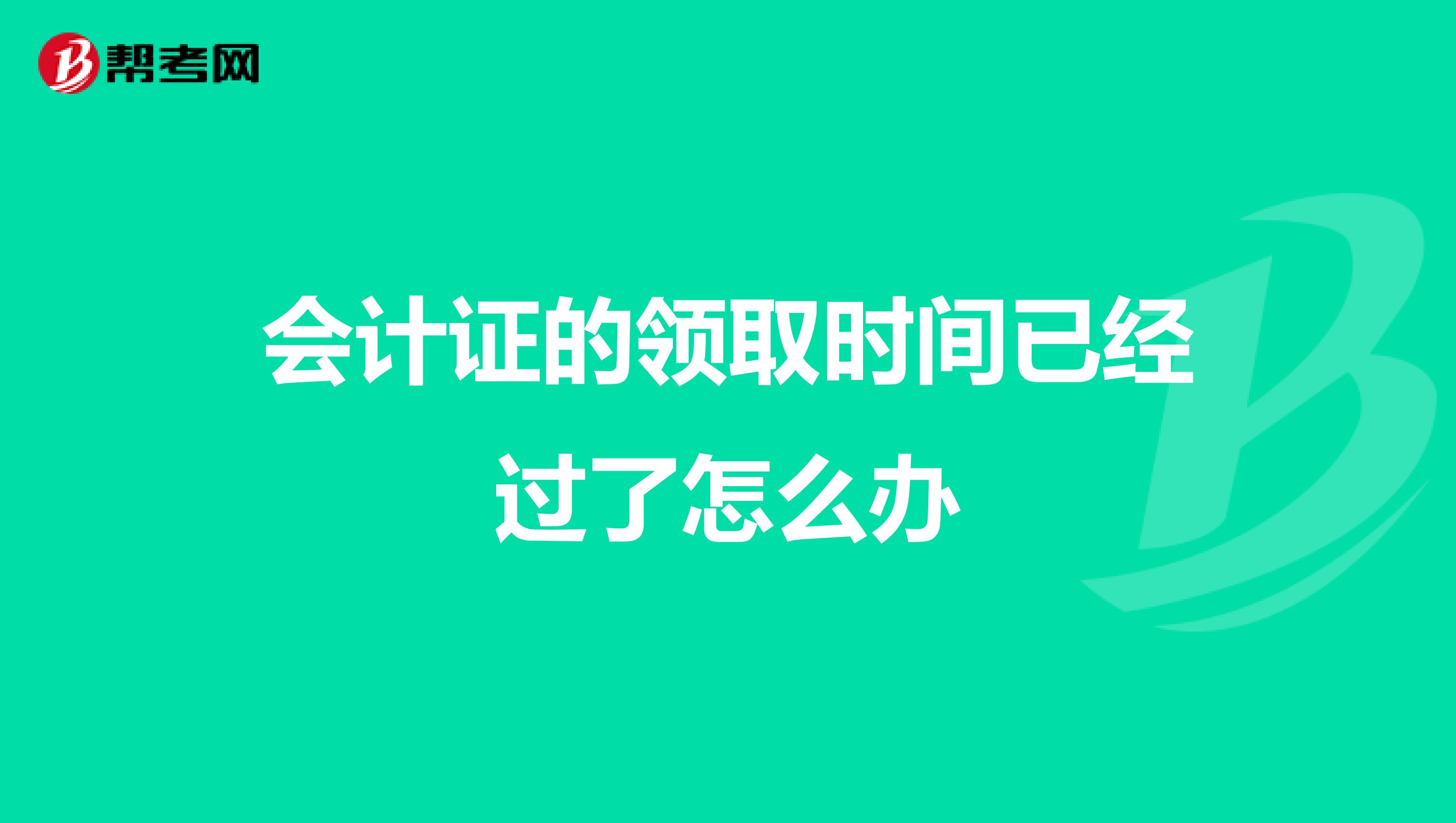会计证的领取时间已经过了怎么办