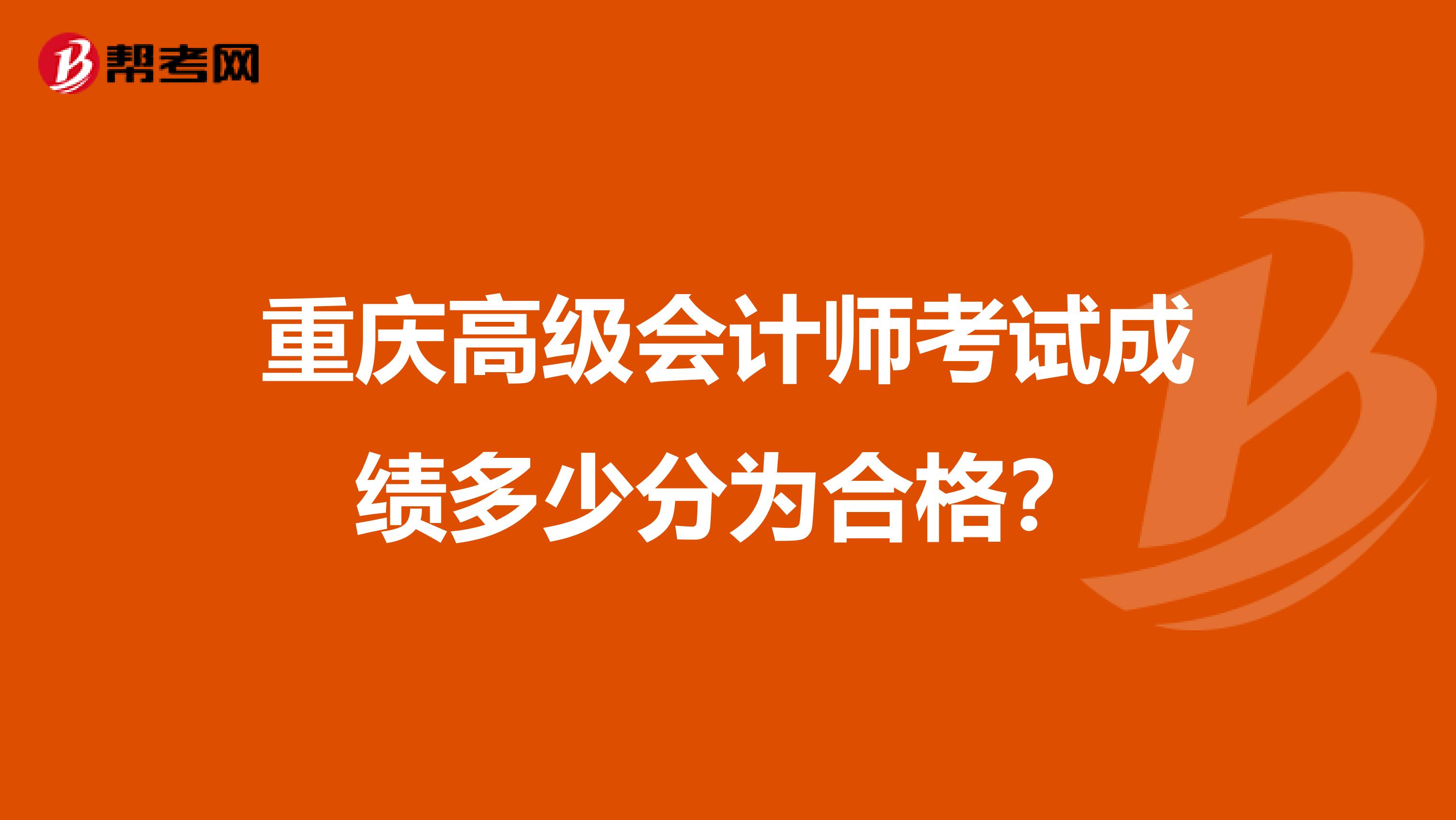 重庆高级会计师考试成绩多少分为合格?