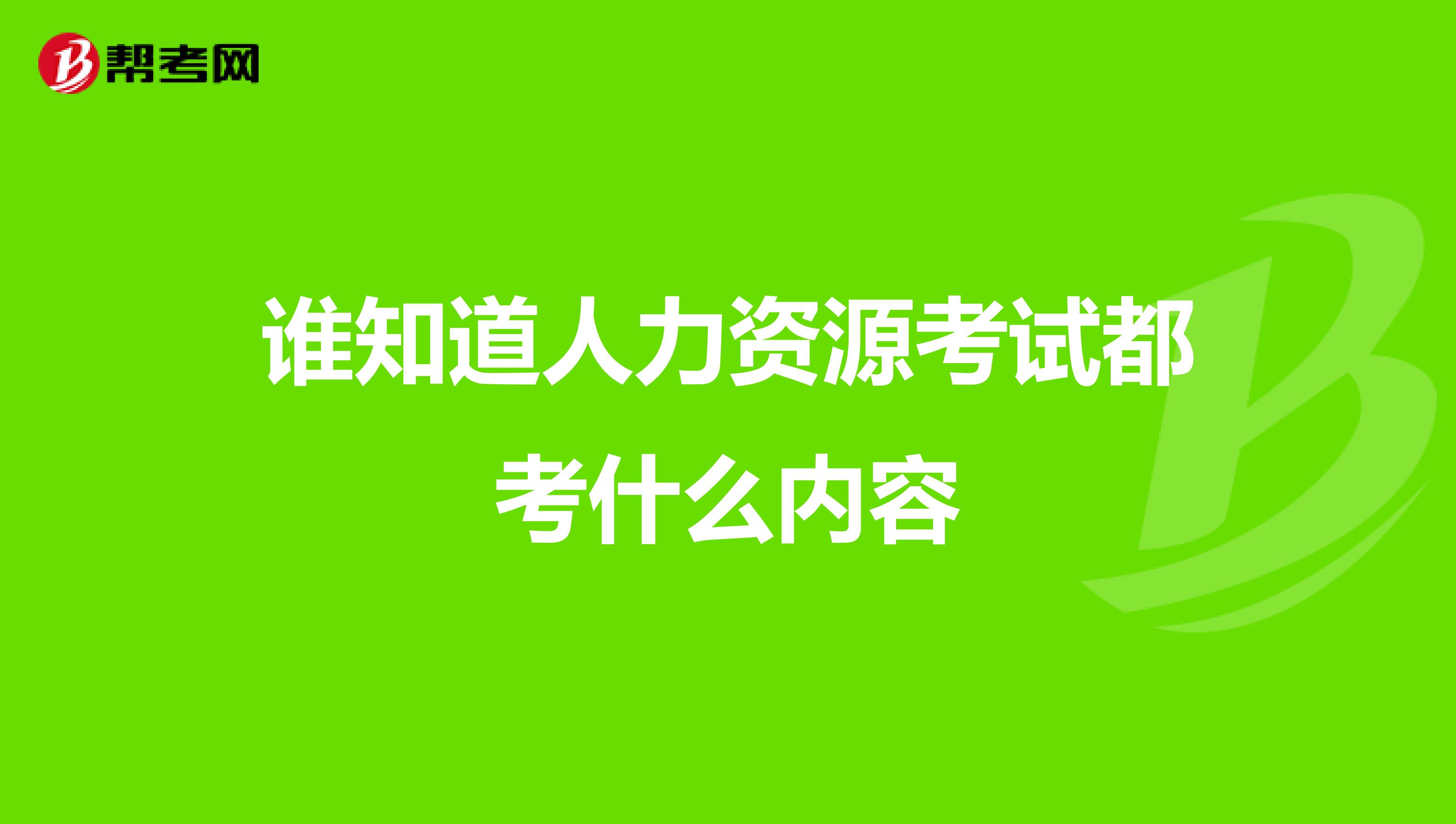 谁知道人力资源考试都考什么内容