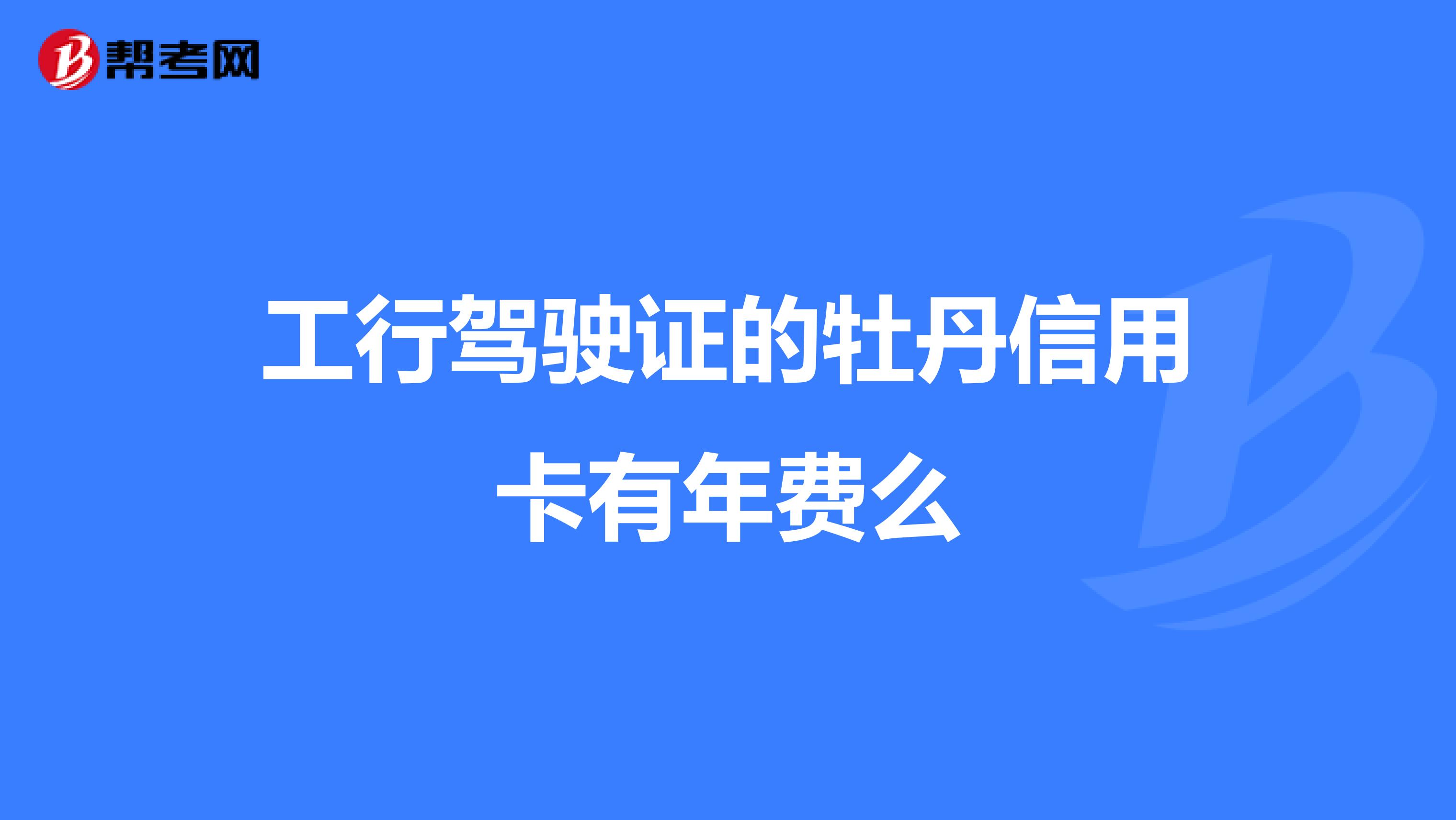 工行驾驶证的牡丹信用卡有年费么