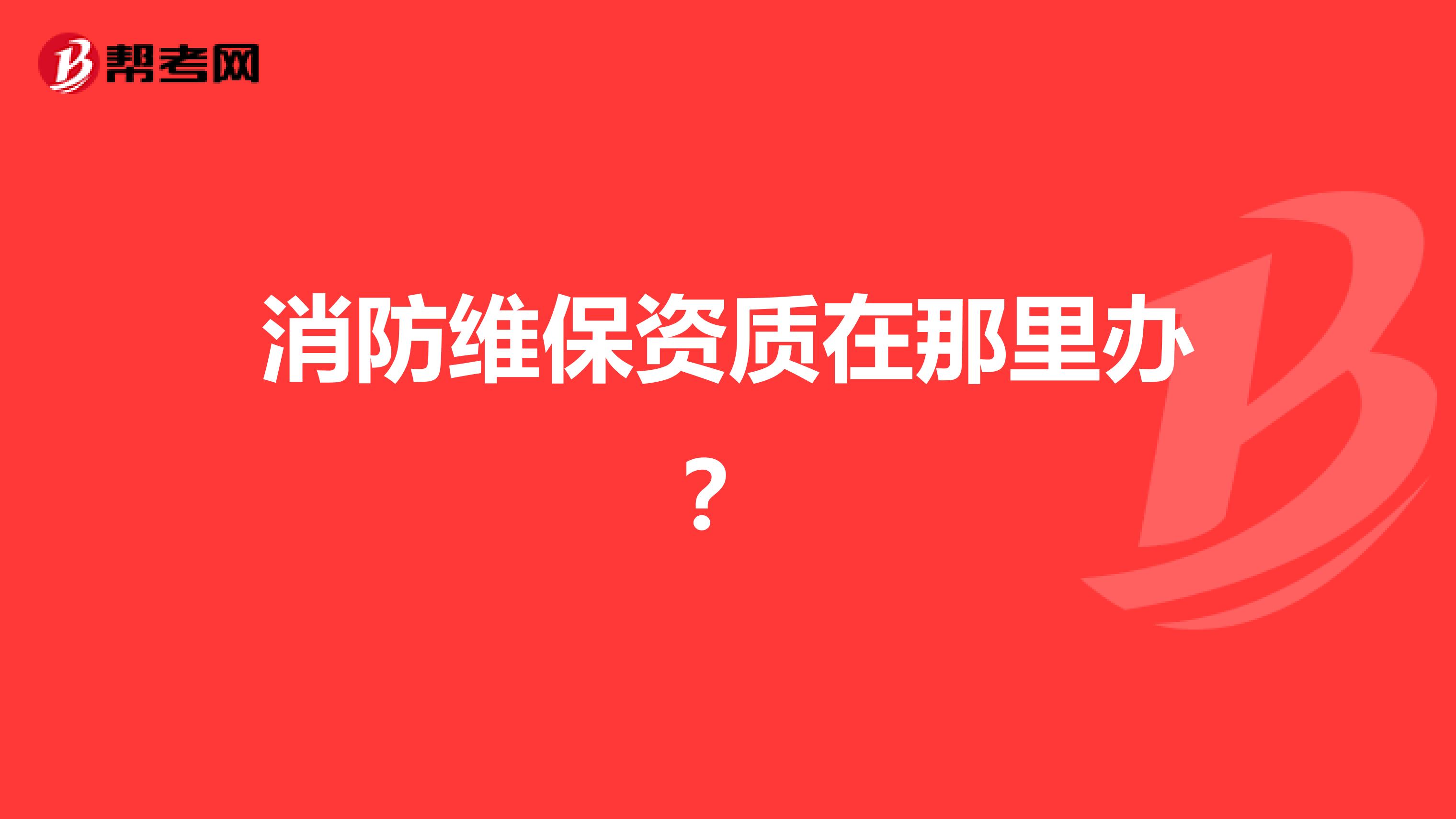 消防维保资质在那里办?