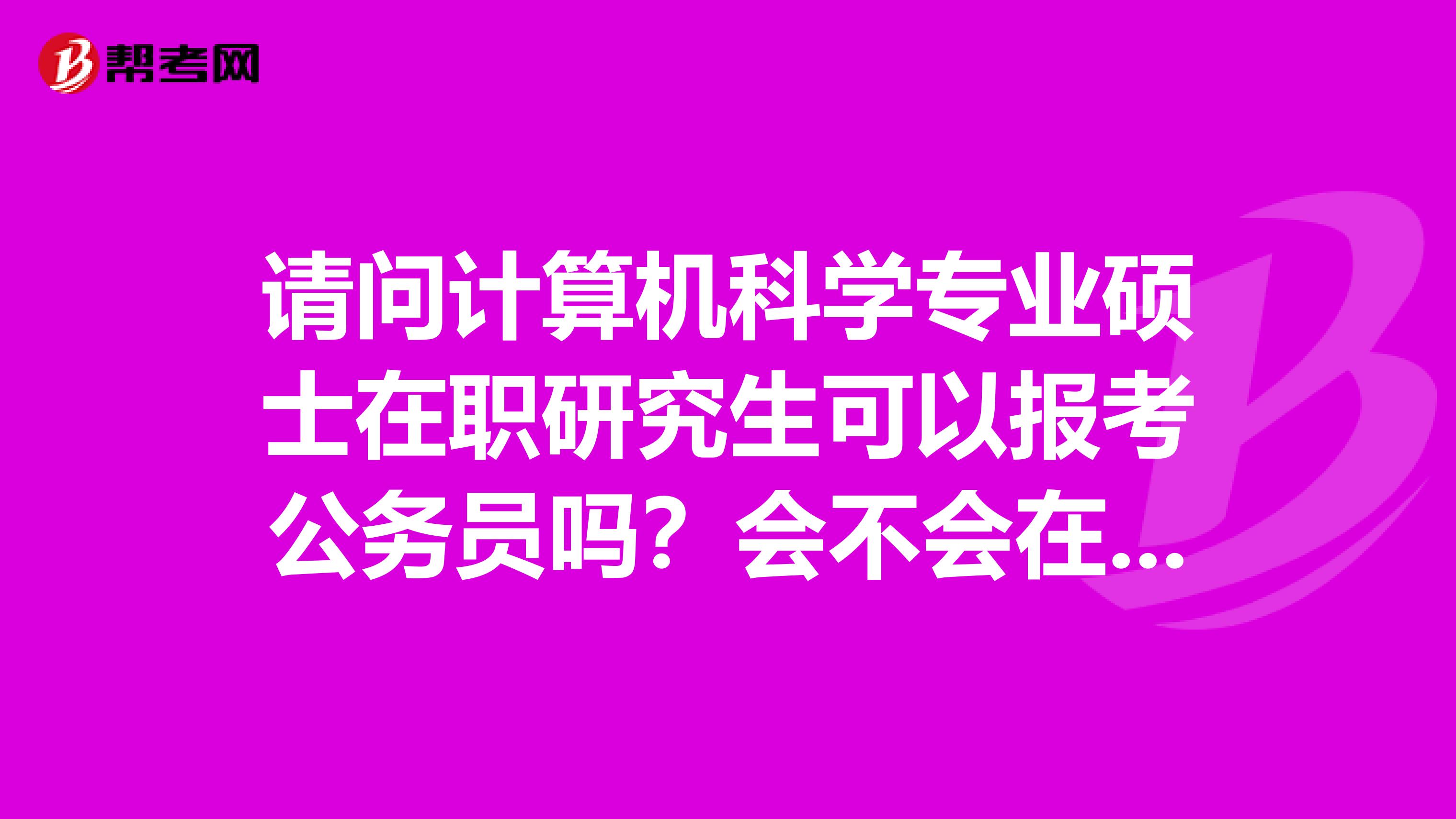 请问计算机科学专业硕士在职研究生可以报考公务员吗？会不会在学历上限制？第一学历是专科。