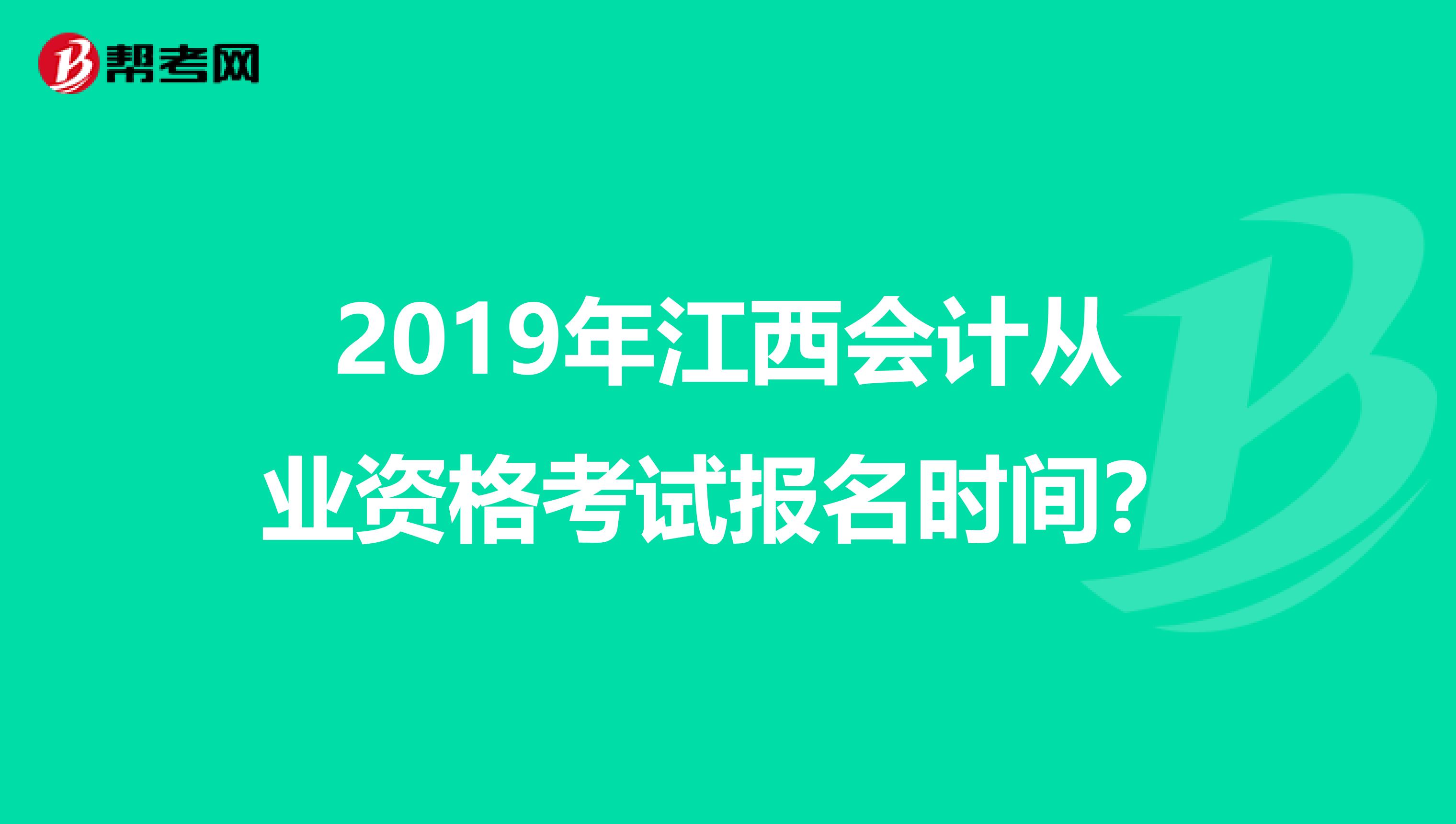 2019年江西会计从业资格考试报名时间？