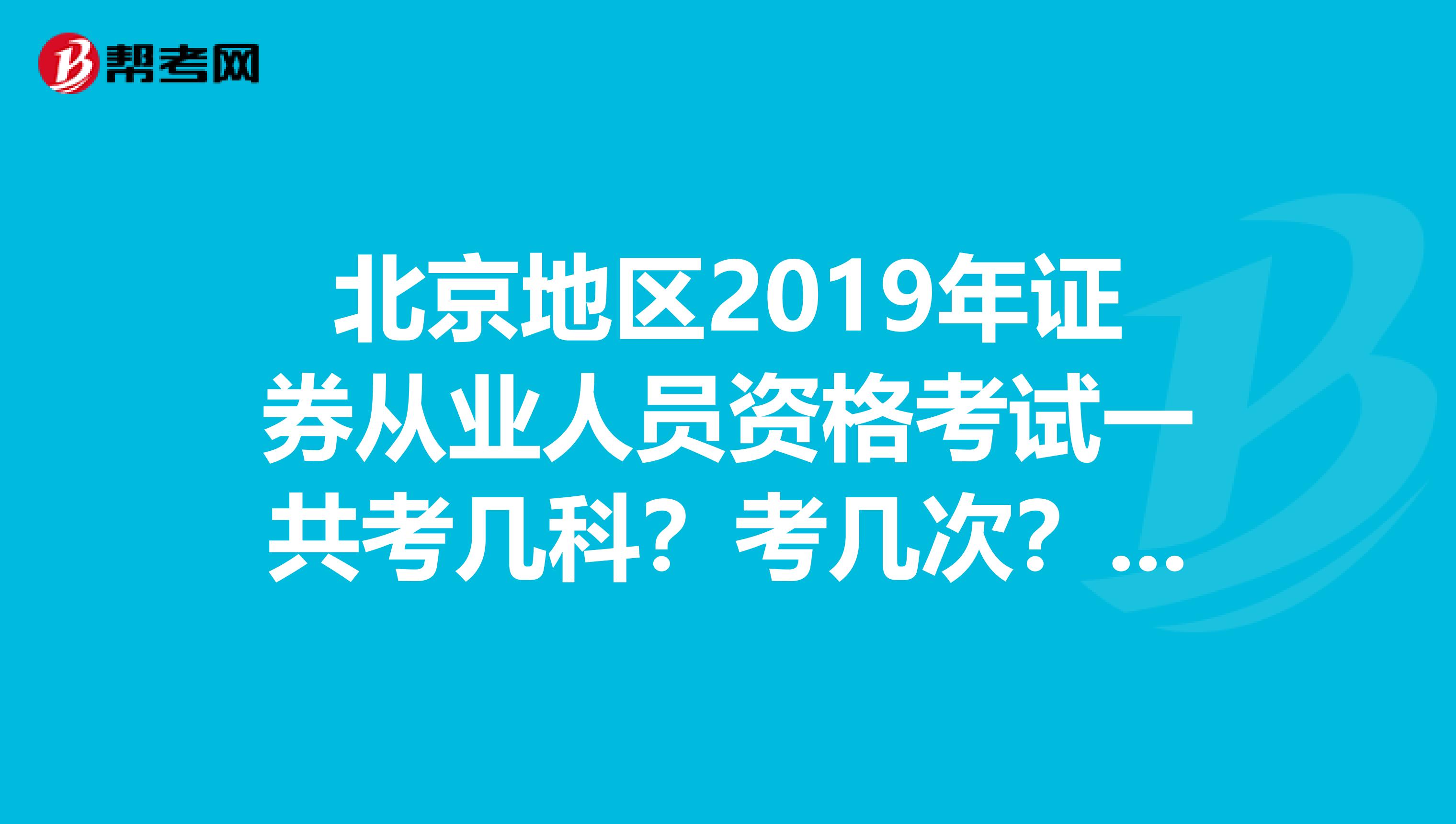 北京地区2019年证券从业人员资格考试一共考几科?考几次?什么时间考?