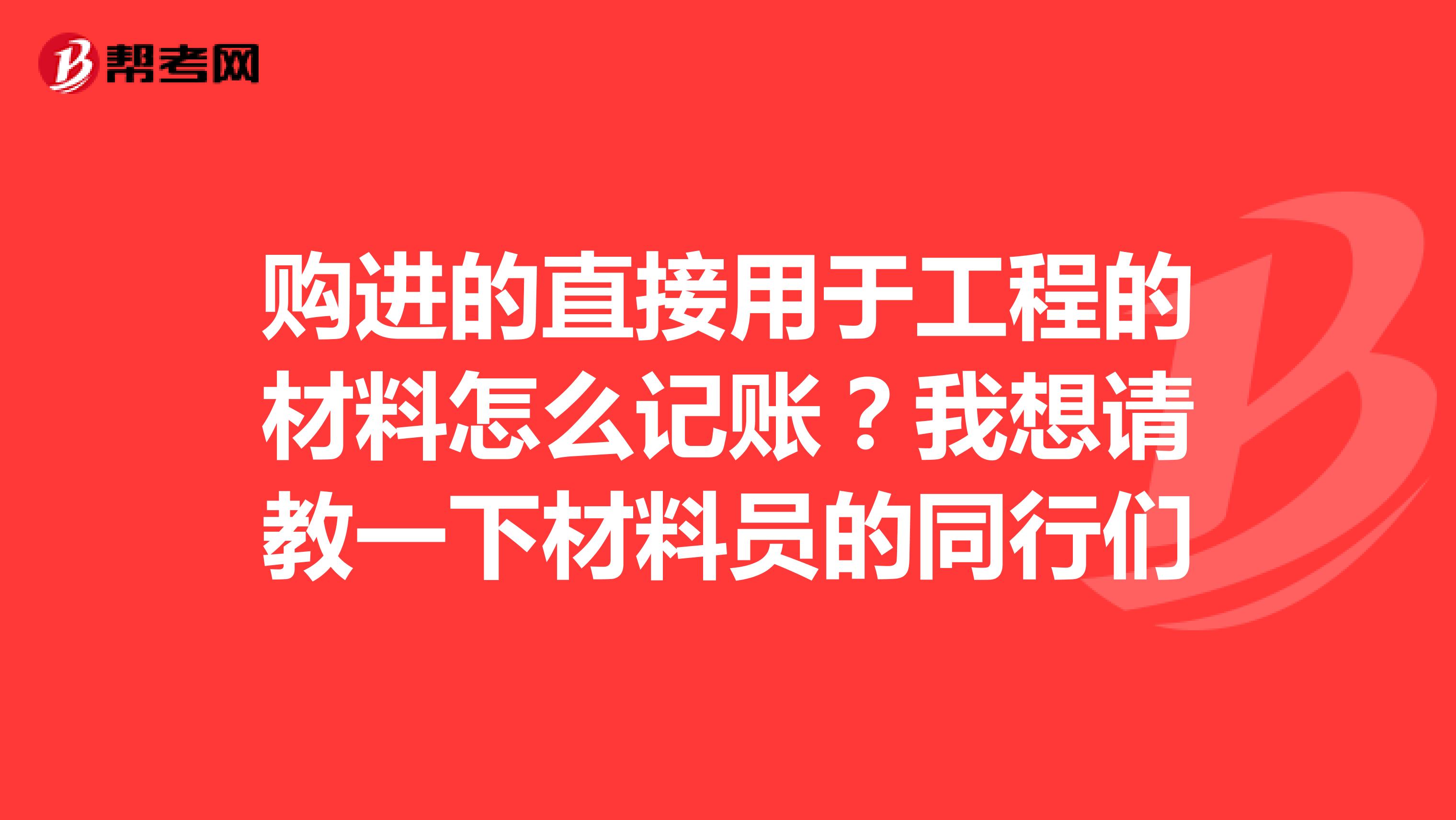 购进的直接用于工程的材料怎么记账?我想请教一下材料员的同行们