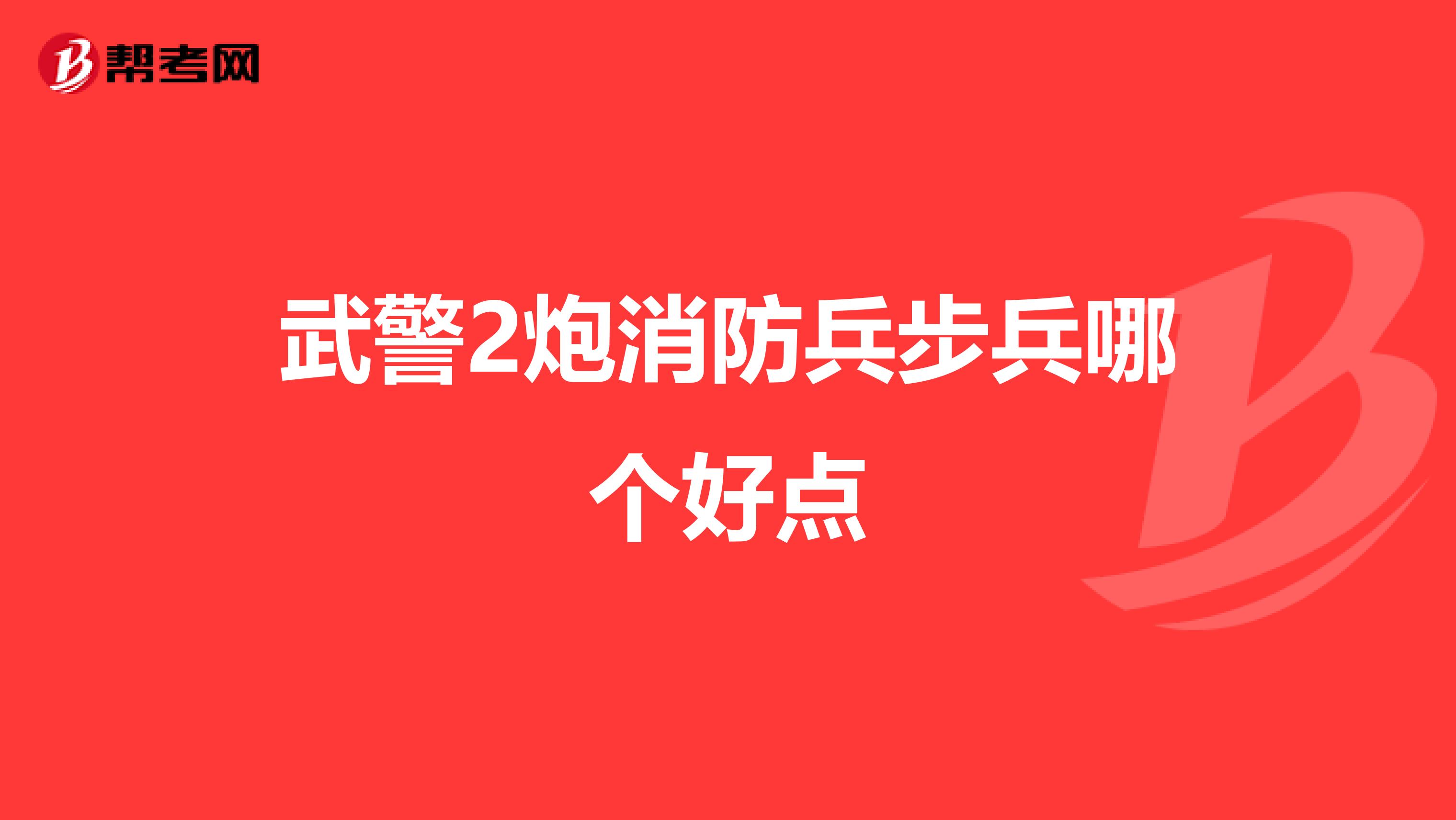 武警2炮消防兵步兵哪个好点