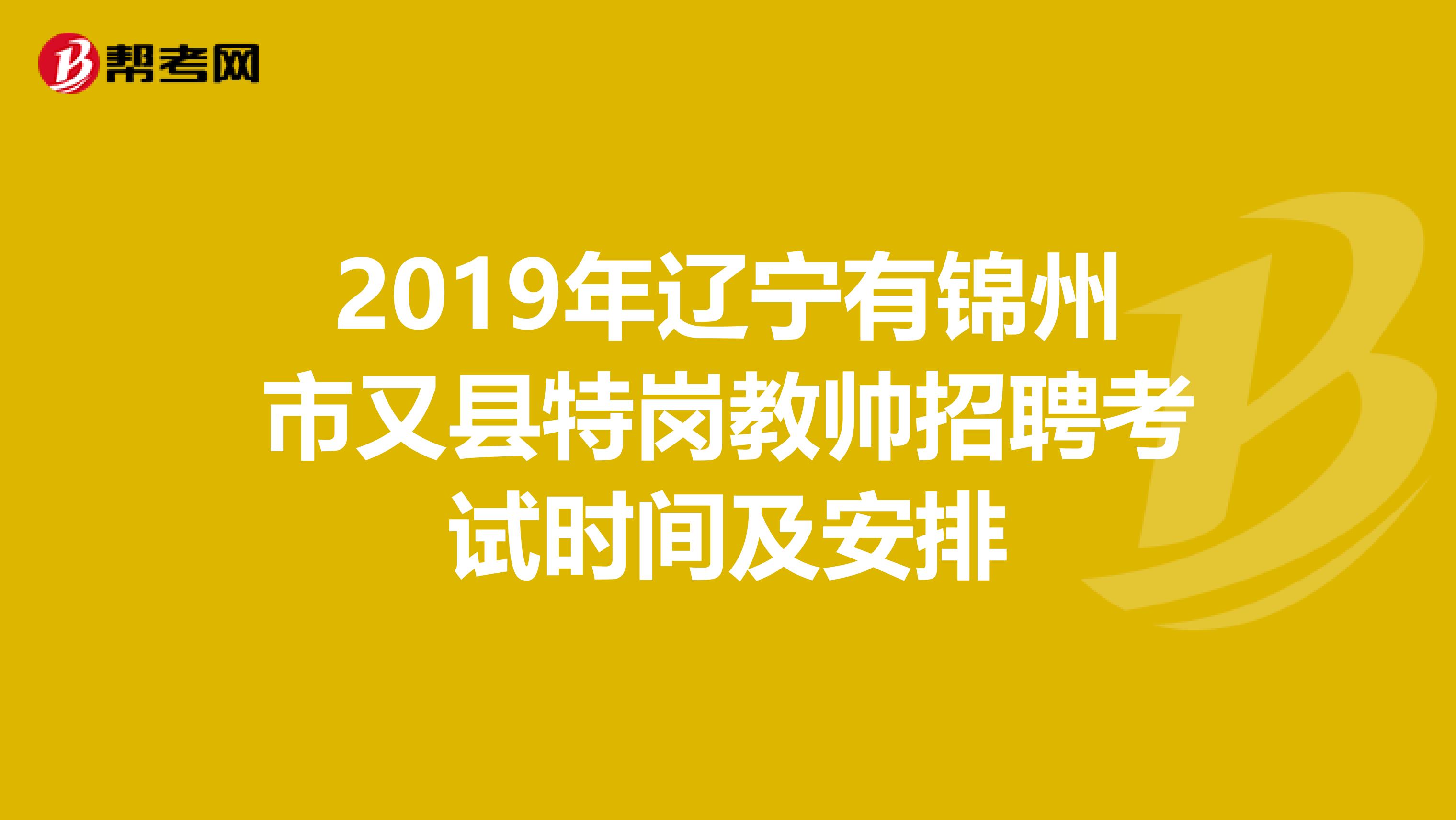 2019年辽宁有锦州市又县特岗教帅招聘考试时间及安排