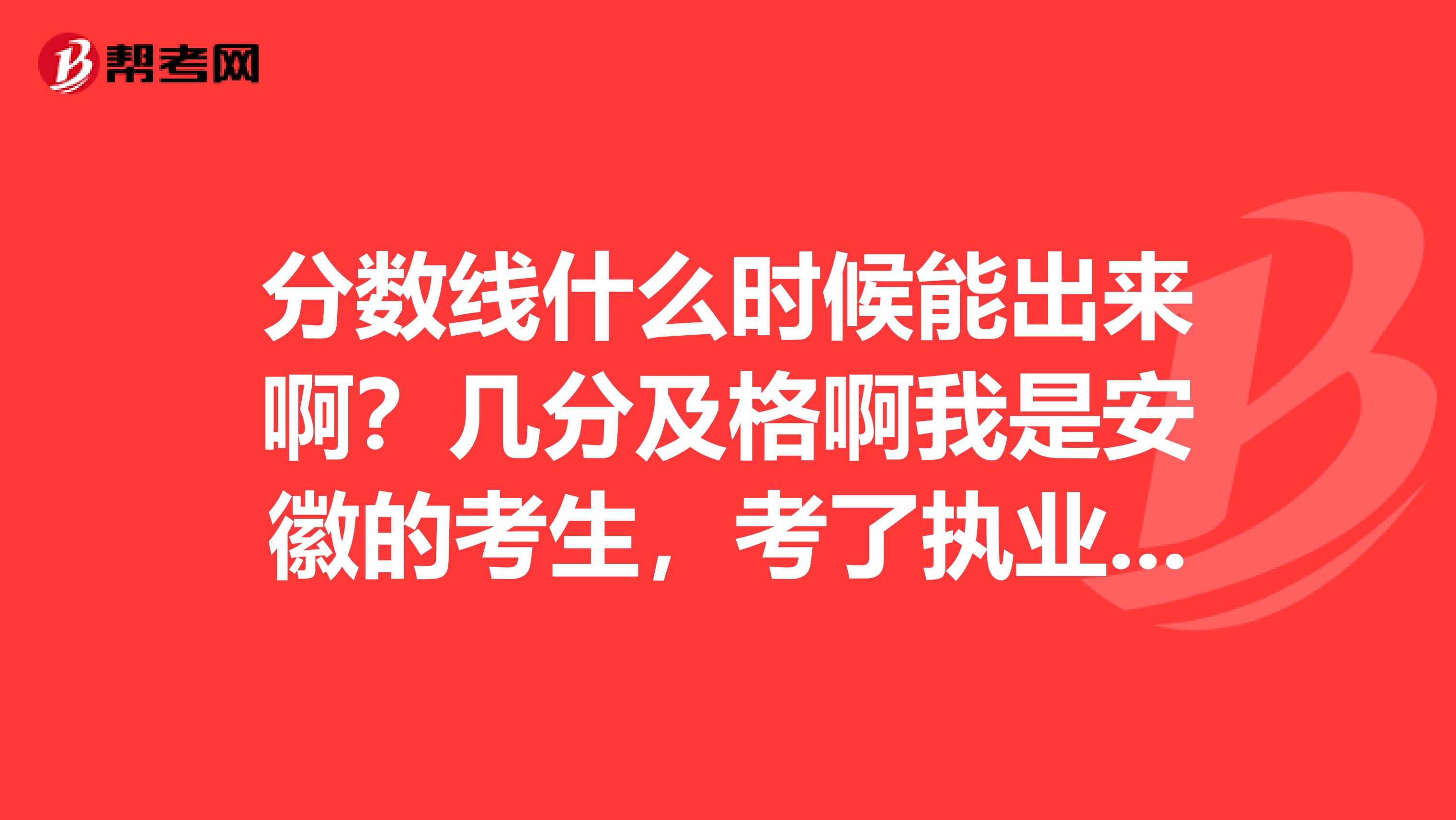 分数线什么时候能出来啊？几分及格啊我是安徽的考生，考了执业药师一段时间了