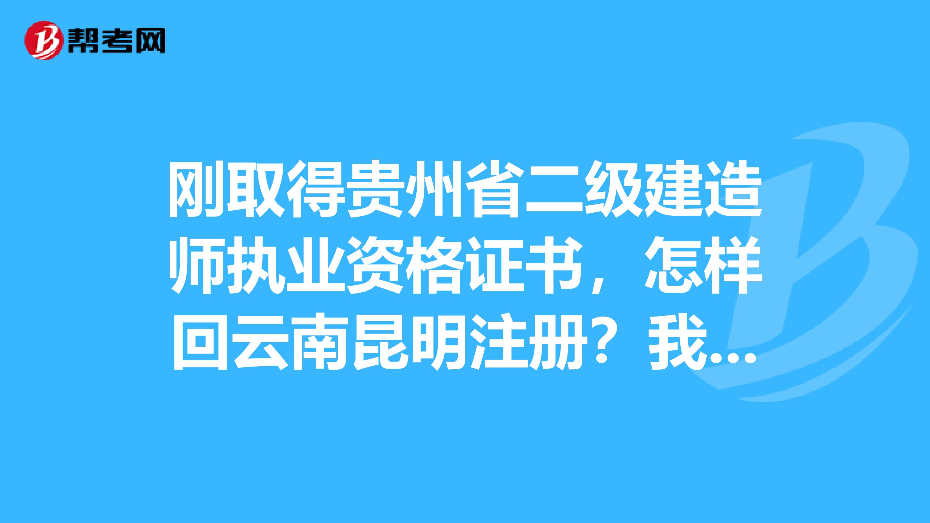 刚取得贵州省二级建造师执业资格证书，怎样回云南昆明注册？我在昆明上班