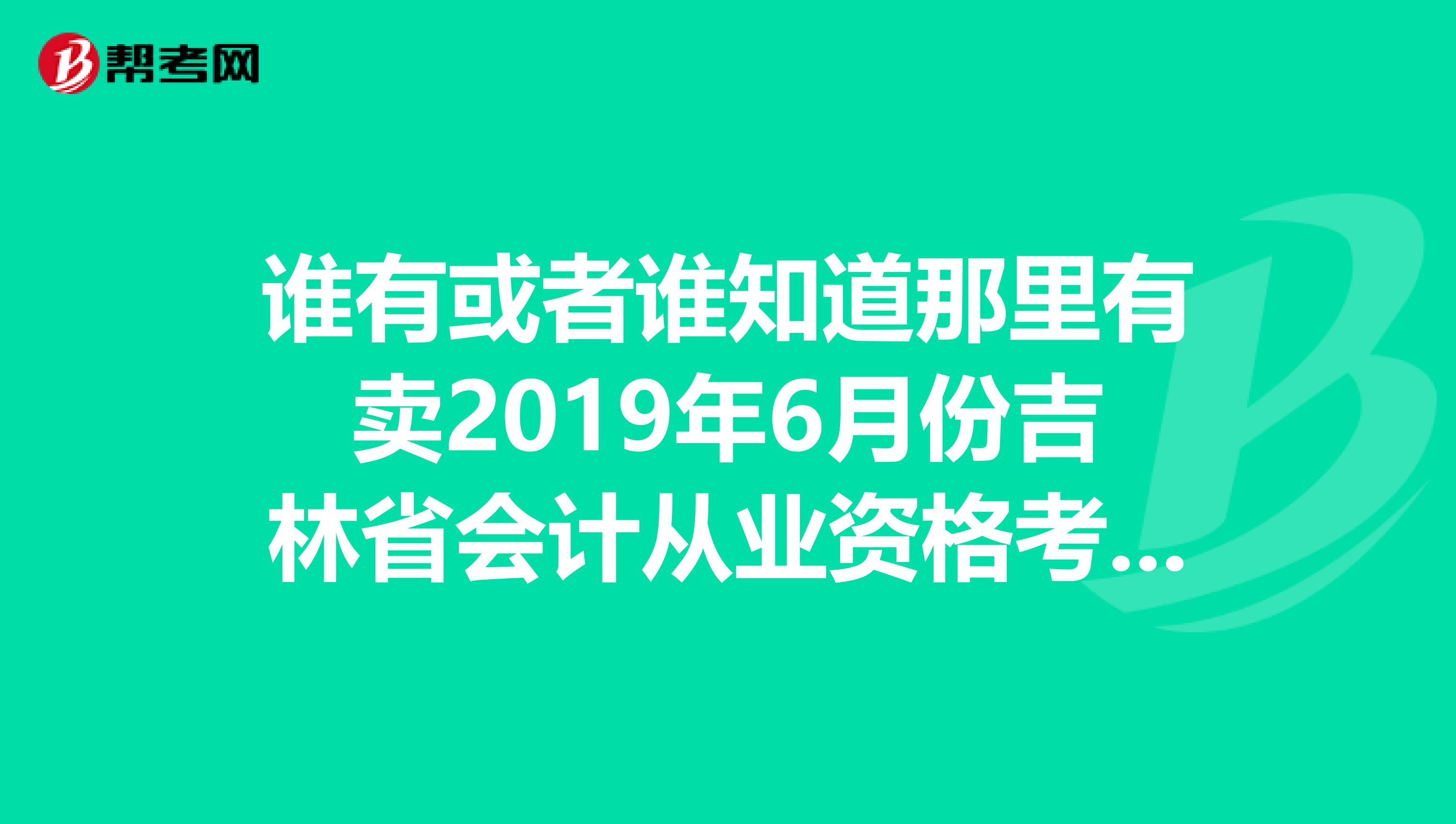 谁有或者谁知道那里有卖2019年6月份吉林省会计从业资格考试辅导教材吉林人民出版社出版的